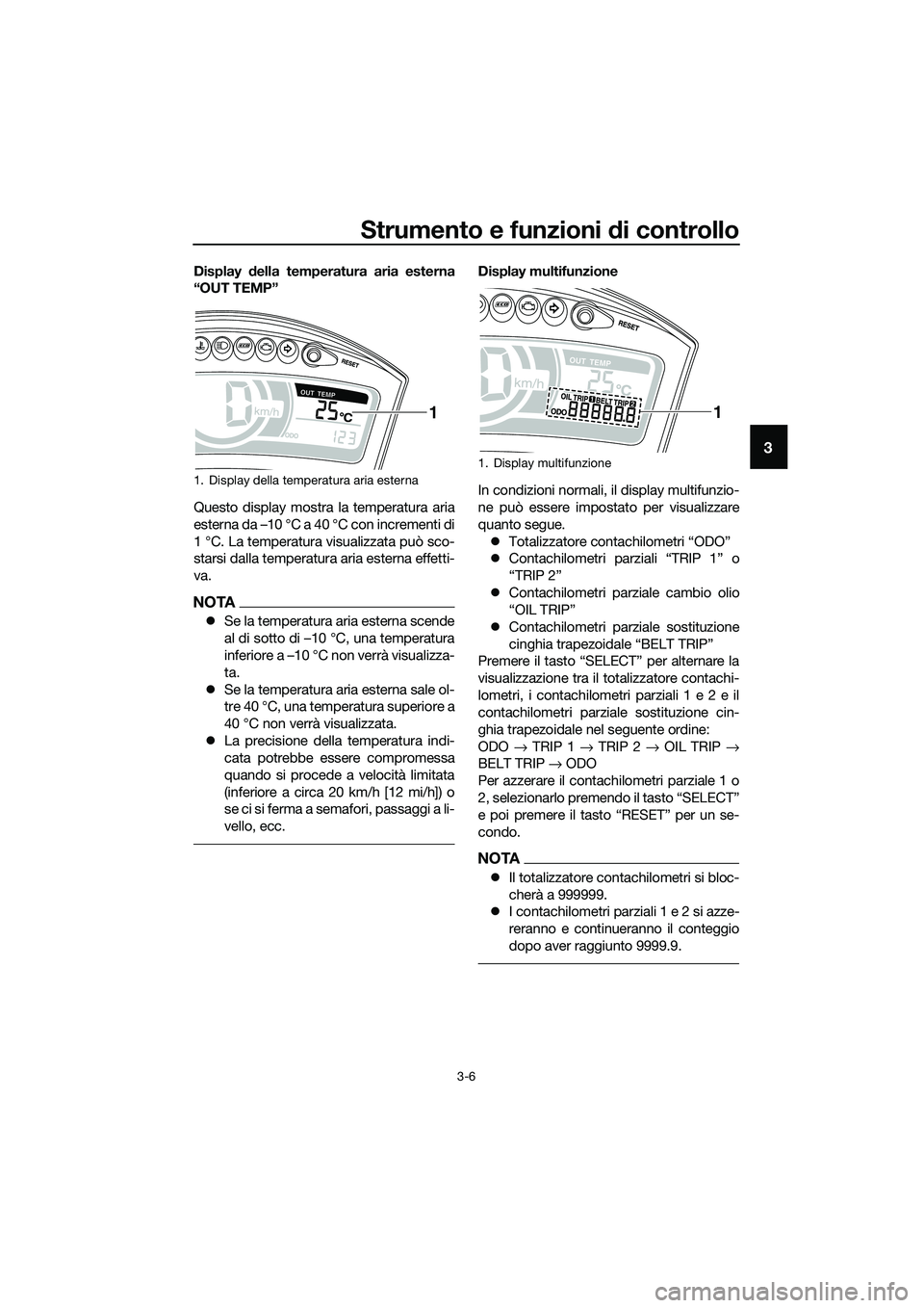 YAMAHA TRICITY 2017  Manuale duso (in Italian) Strumento e funzioni di controllo
3-6
3
Display della temperatura aria esterna
“OUT TEMP”
Questo display mostra la temperatura aria
esterna da –10 °C a 40 °C con incrementi di
1 °C. La temper