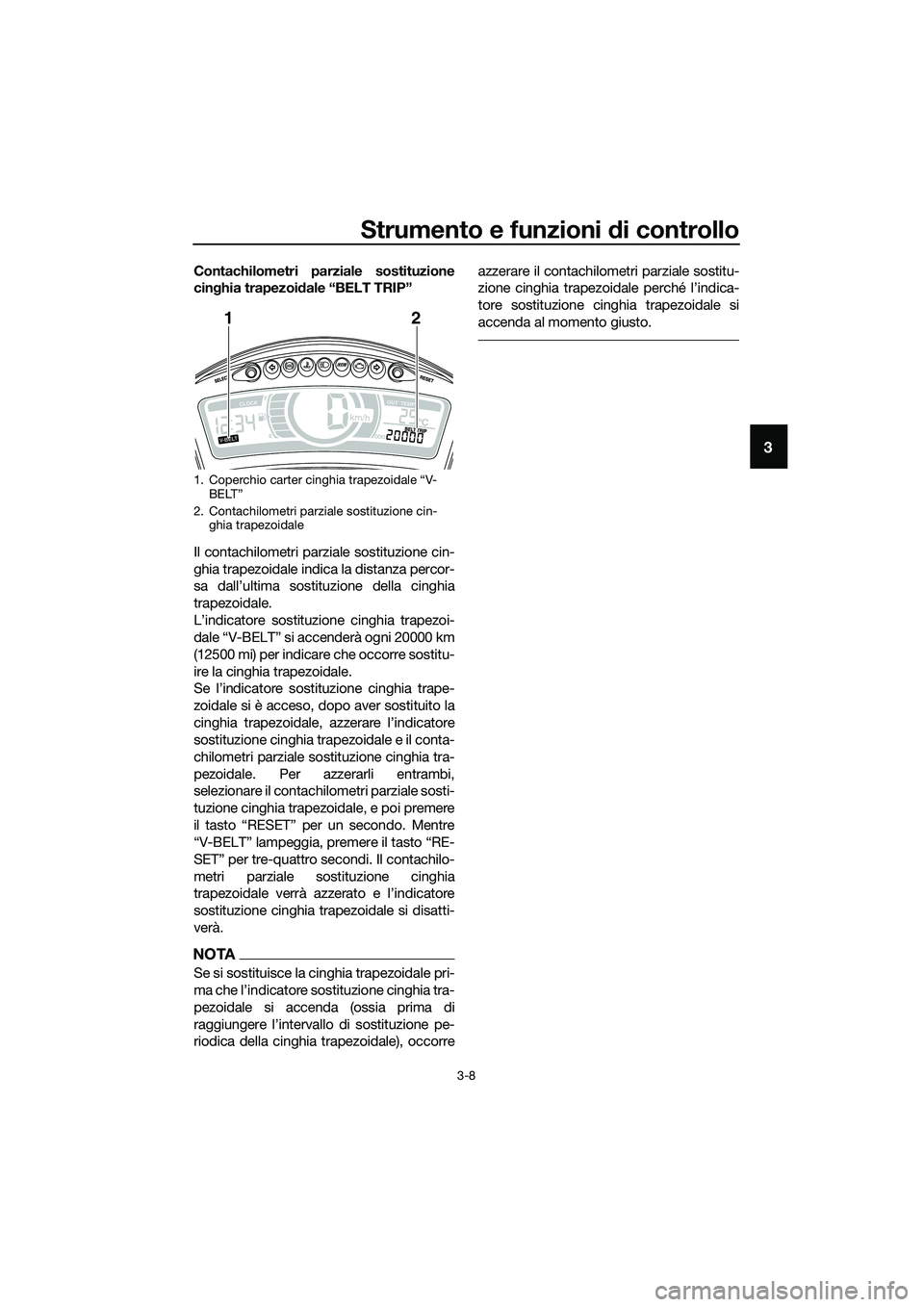 YAMAHA TRICITY 2017  Manuale duso (in Italian) Strumento e funzioni di controllo
3-8
3
Contachilometri parziale sostituzione
cinghia trapezoidale “BELT TRIP”
Il contachilometri parziale sostituzione cin-
ghia trapezoidale indica la distanza pe