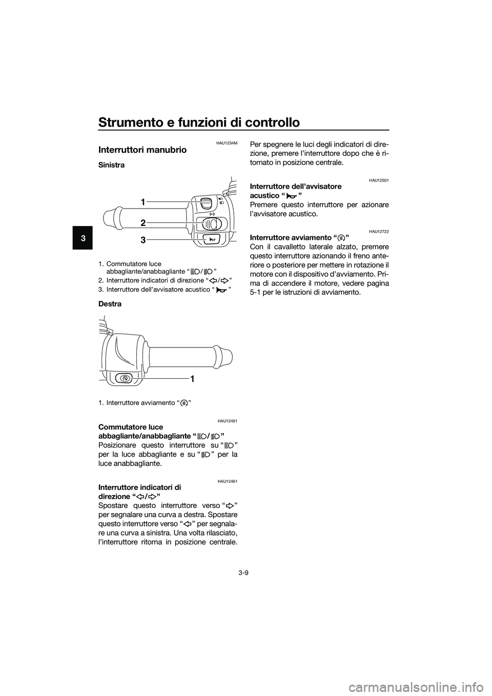 YAMAHA TRICITY 2017 Manuale duso (in Italian) Strumento e funzioni di controllo
3-9
3
HAU1234M
Interruttori manubrio
Sinistra
Destra
HAU12401Commutatore luce
abbagliante/anabbagliante “ / ”
Posizionare questo interruttore su “ ”
per la YAMAHA TRICITY 2017 Manuale duso (in Italian) Strumento e funzioni di controllo
3-9
3
HAU1234M
Interruttori manubrio
Sinistra
Destra
HAU12401Commutatore luce
abbagliante/anabbagliante “ / ”
Posizionare questo interruttore su “ ”
per la