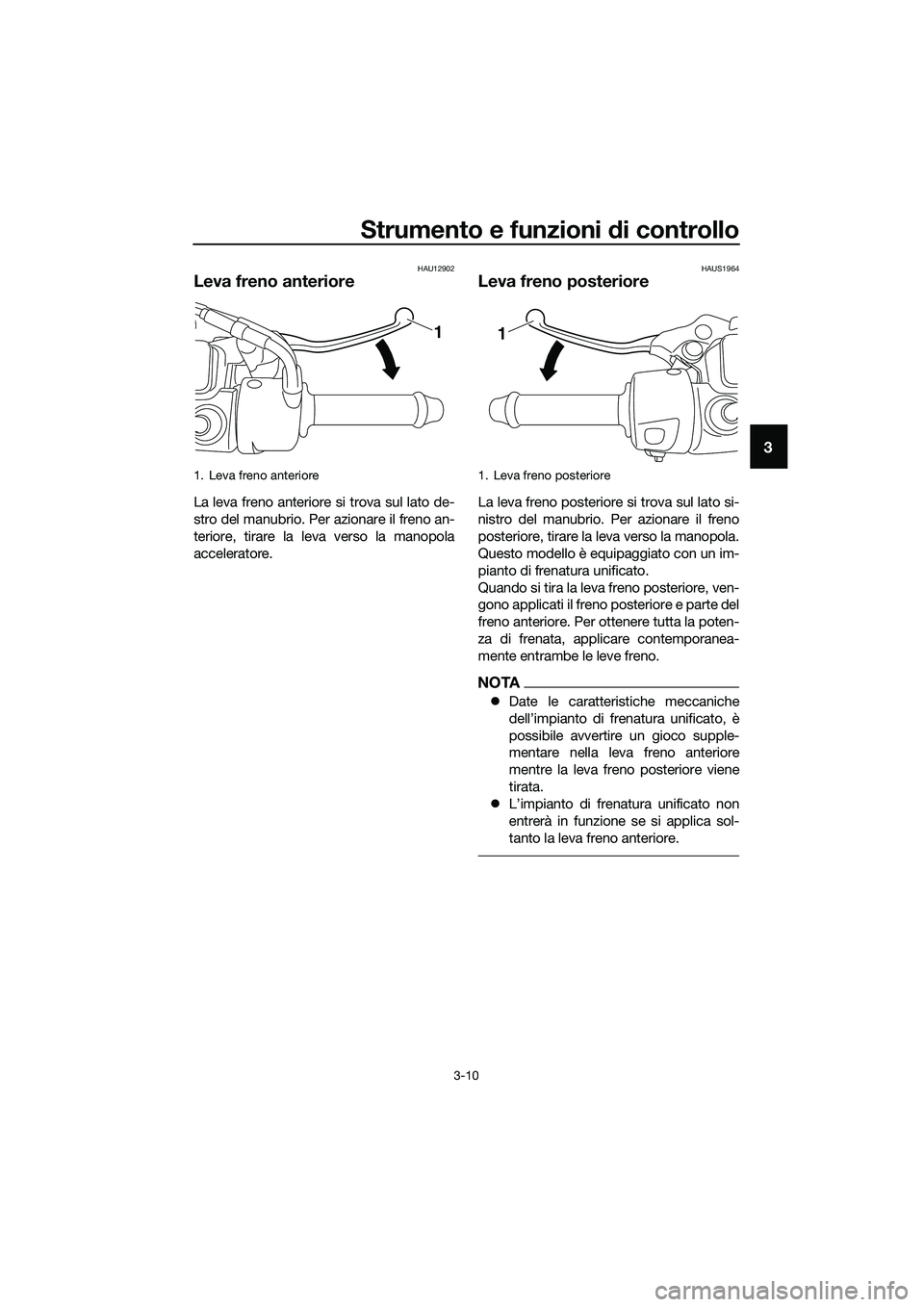 YAMAHA TRICITY 2017 Manuale duso (in Italian) Strumento e funzioni di controllo
3-10
3
HAU12902
Leva freno anteriore
La leva freno anteriore si trova sul lato de-
stro del manubrio. Per azionare il freno an-
teriore, tirare la leva verso la manop YAMAHA TRICITY 2017 Manuale duso (in Italian) Strumento e funzioni di controllo
3-10
3
HAU12902
Leva freno anteriore
La leva freno anteriore si trova sul lato de-
stro del manubrio. Per azionare il freno an-
teriore, tirare la leva verso la manop