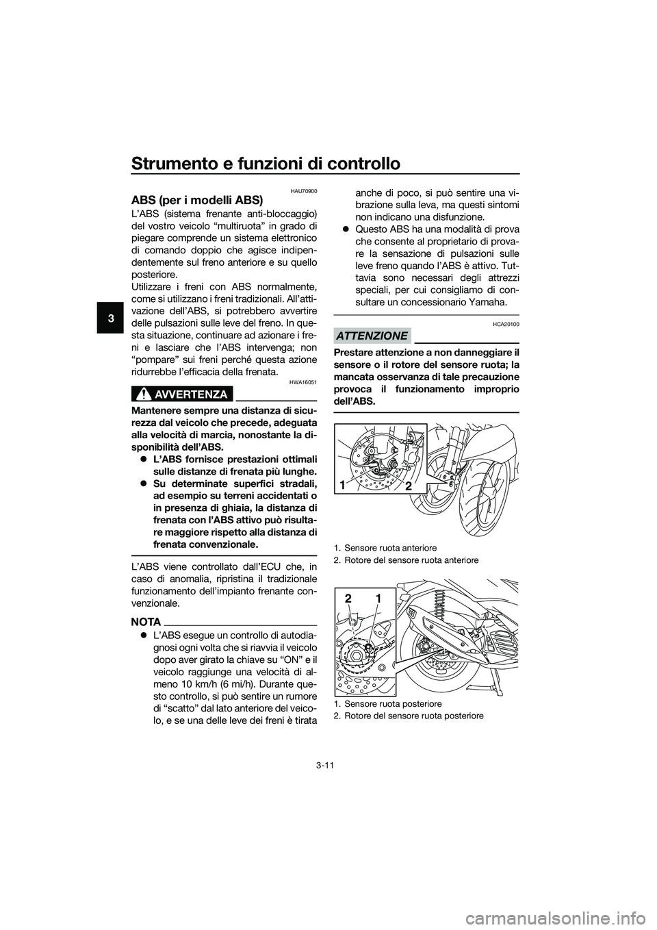 YAMAHA TRICITY 2017  Manuale duso (in Italian) Strumento e funzioni di controllo
3-11
3
HAU70900
ABS (per i modelli ABS)
L’ABS (sistema frenante anti-bloccaggio)
del vostro veicolo “multiruota” in grado di
piegare comprende un sistema elettr