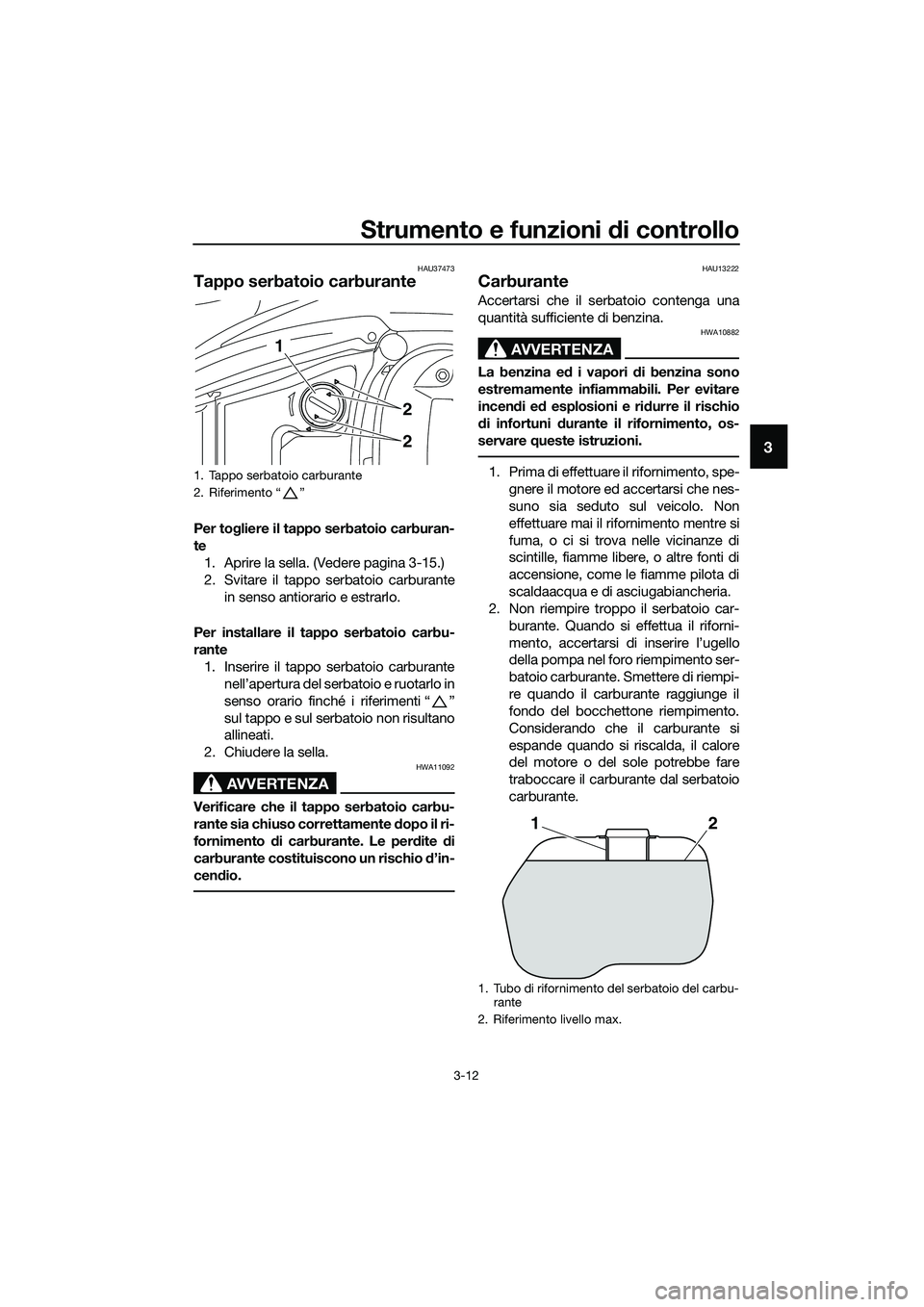 YAMAHA TRICITY 2017 Manuale duso (in Italian) Strumento e funzioni di controllo
3-12
3
HAU37473
Tappo serbatoio carburante
Per togliere il tappo serbatoio carburan-
te
1. Aprire la sella. (Vedere pagina 3-15.)
2. Svitare il tappo serbatoio carbur YAMAHA TRICITY 2017 Manuale duso (in Italian) Strumento e funzioni di controllo
3-12
3
HAU37473
Tappo serbatoio carburante
Per togliere il tappo serbatoio carburan-
te
1. Aprire la sella. (Vedere pagina 3-15.)
2. Svitare il tappo serbatoio carbur