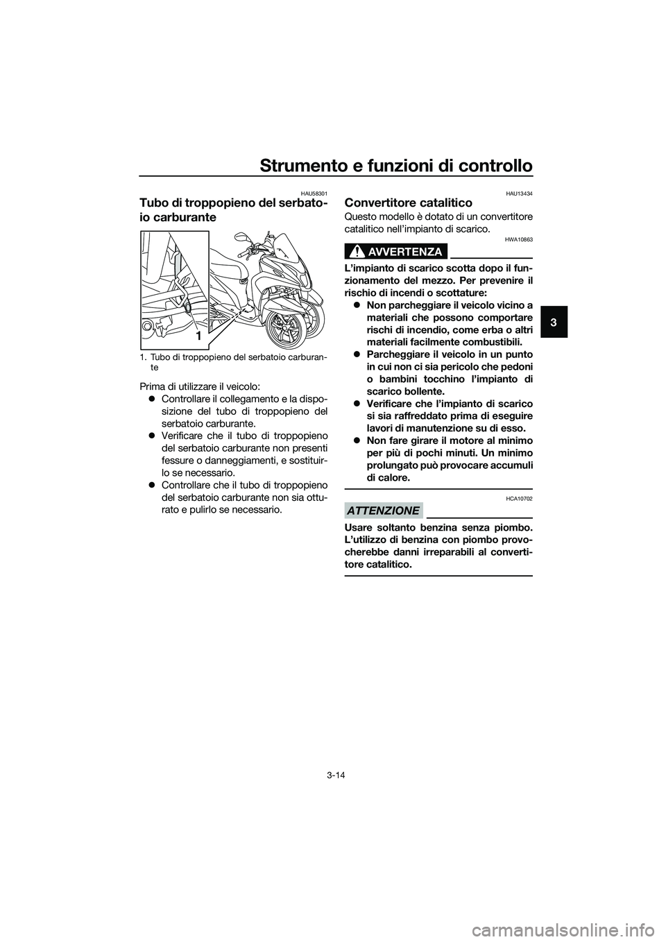 YAMAHA TRICITY 2017  Manuale duso (in Italian) Strumento e funzioni di controllo
3-14
3
HAU58301
Tubo di troppopieno del serbato-
io carburante
Prima di utilizzare il veicolo:
�zControllare il collegamento e la dispo-
sizione del tubo di troppopie