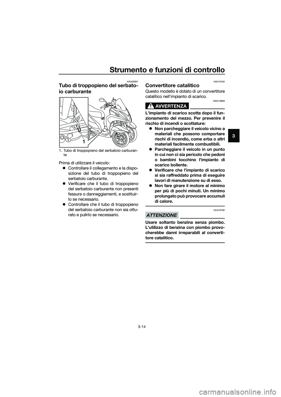 YAMAHA TRICITY 2017  Manuale duso (in Italian) Strumento e funzioni di controllo
3-14
3
HAU58301
Tubo di troppopieno del serbato-
io carburante
Prima di utilizzare il veicolo:
�zControllare il collegamento e la dispo-
sizione del tubo di troppopie