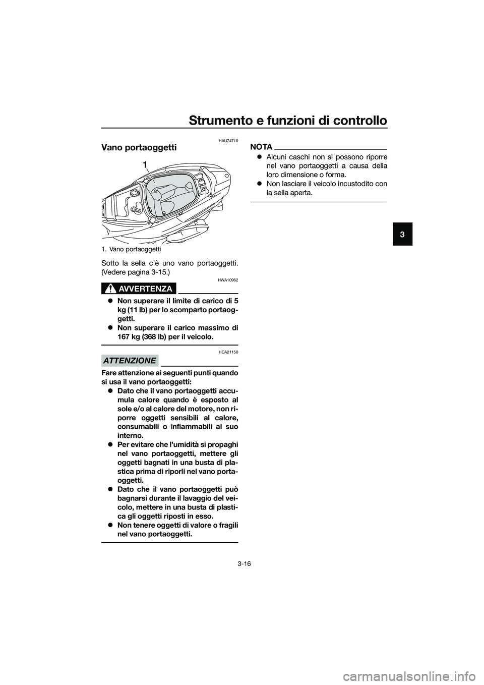 YAMAHA TRICITY 2017  Manuale duso (in Italian) Strumento e funzioni di controllo
3-16
3
HAU74710
Vano portaoggetti
Sotto la sella c’è uno vano portaoggetti.
(Vedere pagina 3-15.)
AVVERTENZA
HWA10962
�zNon superare il limite di carico di 5
kg (1