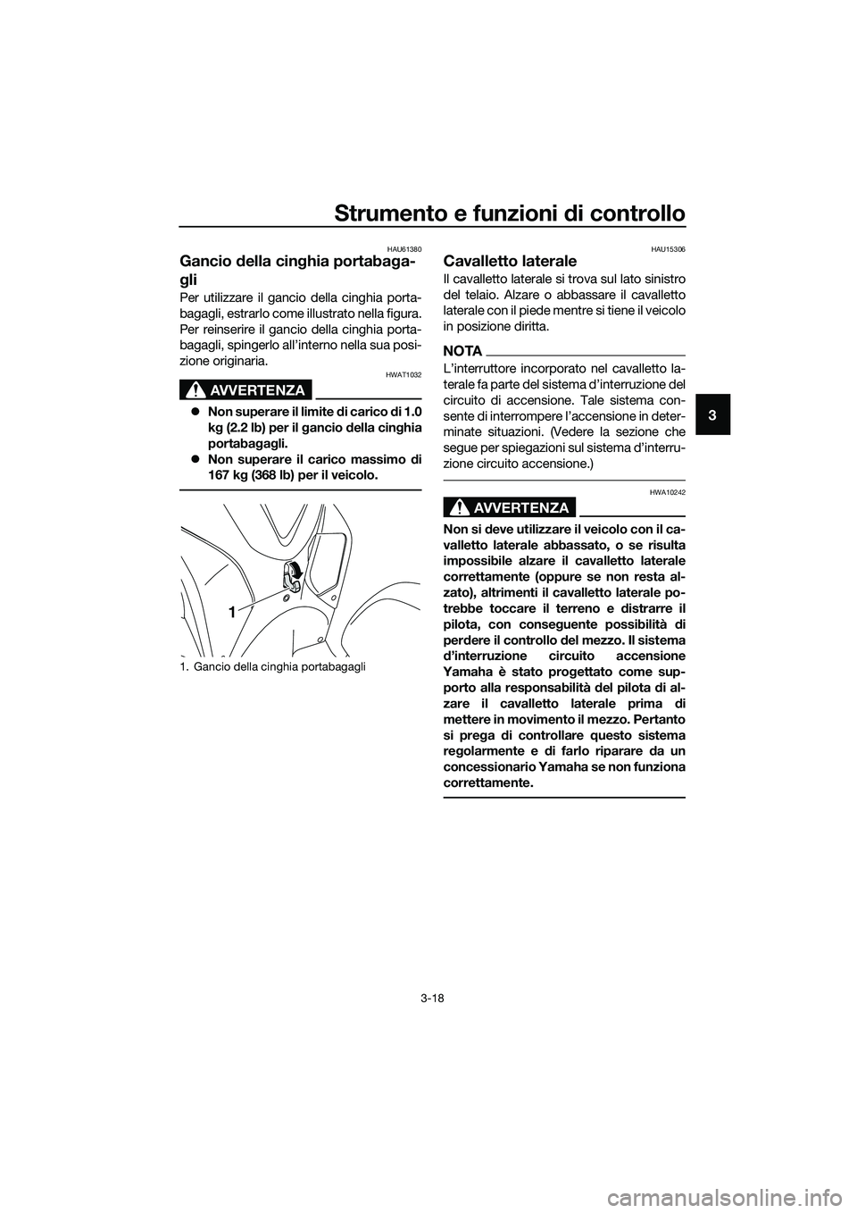 YAMAHA TRICITY 2017  Manuale duso (in Italian) Strumento e funzioni di controllo
3-18
3
HAU61380
Gancio della cinghia portabaga-
gli
Per utilizzare il gancio della cinghia porta-
bagagli, estrarlo come illustrato nella figura.
Per reinserire il ga