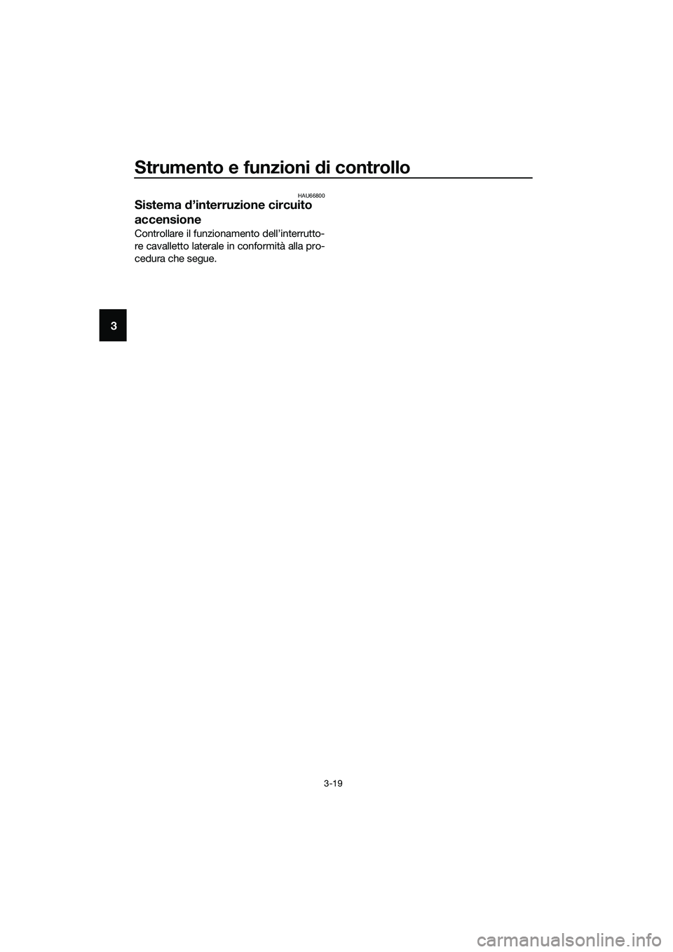YAMAHA TRICITY 2017  Manuale duso (in Italian) Strumento e funzioni di controllo
3-19
3
HAU66800
Sistema d’interruzione circuito 
accensione
Controllare il funzionamento dell’interrutto-
re cavalletto laterale in conformità alla pro-
cedura c