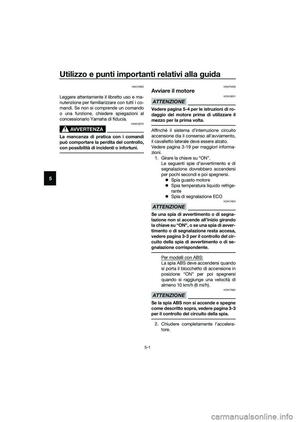 YAMAHA TRICITY 2017  Manuale duso (in Italian) Utilizzo e punti importanti relativi alla guida
5-1
5
HAU15952
Leggere attentamente il libretto uso e ma-
nutenzione per familiarizzare con tutti i co-
mandi. Se non si comprende un comando
o una funz