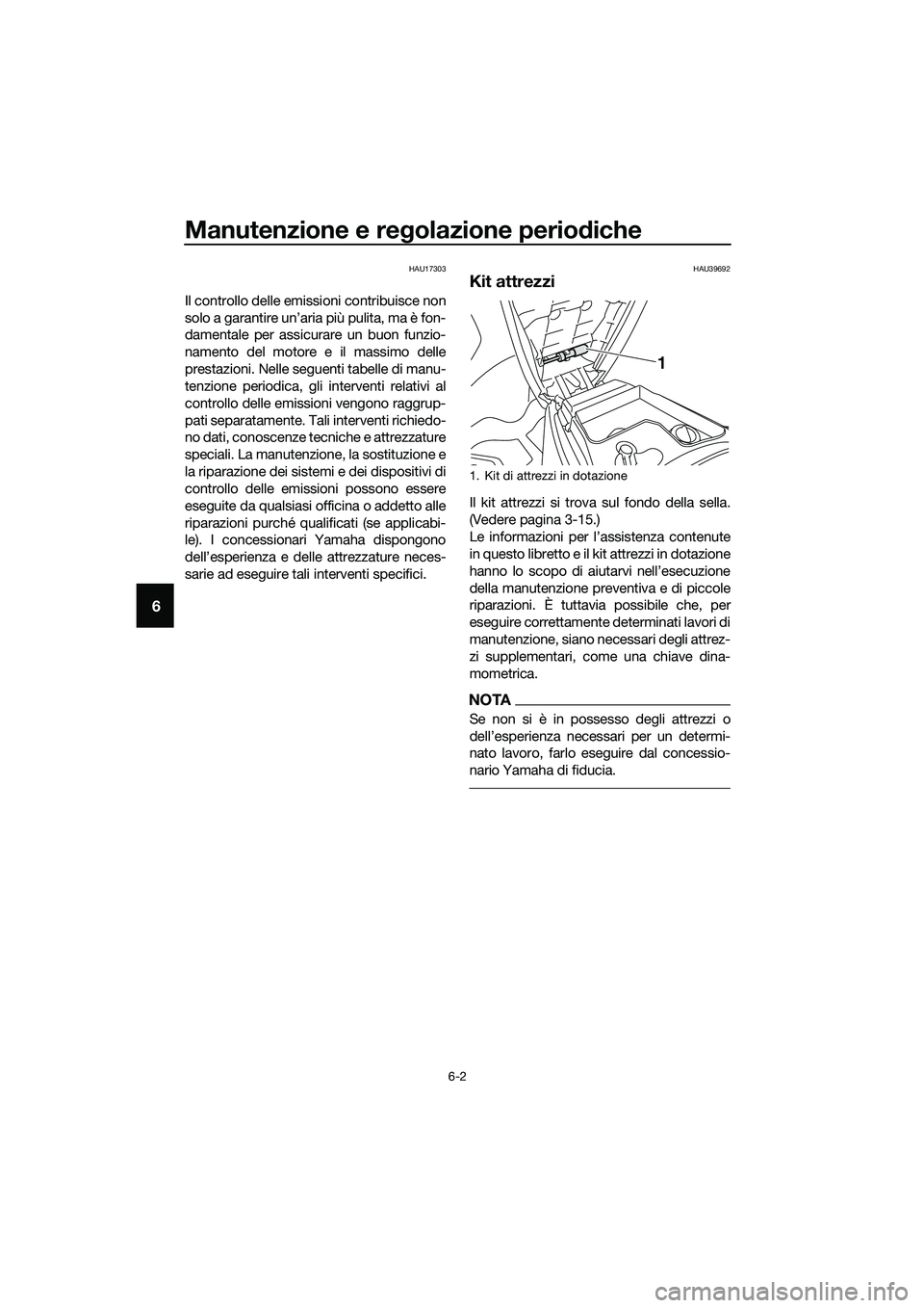 YAMAHA TRICITY 2017  Manuale duso (in Italian) Manutenzione e regolazione periodiche
6-2
6
HAU17303
Il controllo delle emissioni contribuisce non
solo a garantire un’aria più pulita, ma è fon-
damentale per assicurare un buon funzio-
namento d