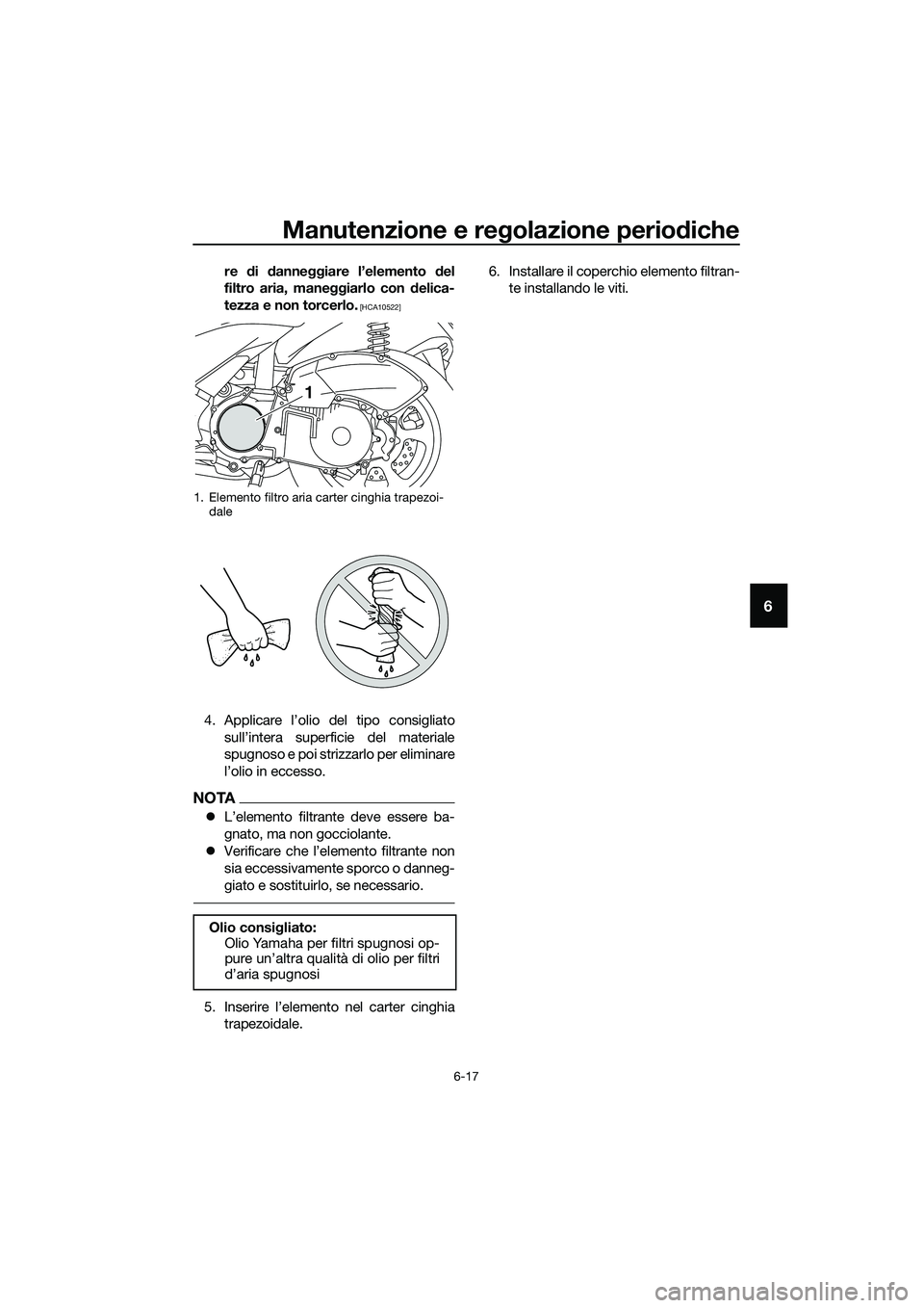 YAMAHA TRICITY 2017  Manuale duso (in Italian) Manutenzione e regolazione periodiche
6-17
6
re di danneggiare l’elemento del
filtro aria, maneggiarlo con delica-
tezza e non torcerlo.
 [HCA10522]
4. Applicare l’olio del tipo consigliato
sull