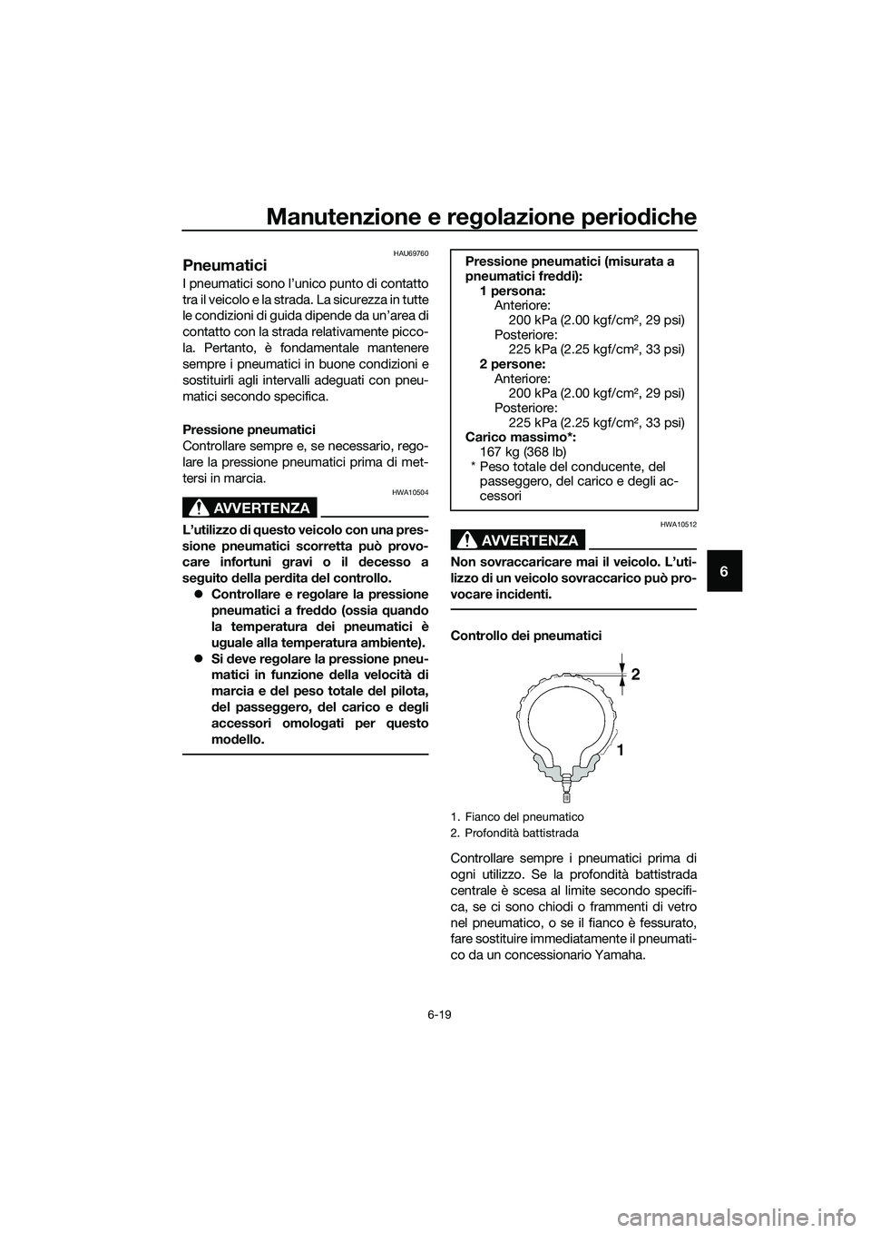 YAMAHA TRICITY 2017 Manuale duso (in Italian) Manutenzione e regolazione periodiche
6-19
6
HAU69760
Pneumatici
I pneumatici sono l’unico punto di contatto
tra il veicolo e la strada. La sicurezza in tutte
le condizioni di guida dipende da un’ YAMAHA TRICITY 2017 Manuale duso (in Italian) Manutenzione e regolazione periodiche
6-19
6
HAU69760
Pneumatici
I pneumatici sono l’unico punto di contatto
tra il veicolo e la strada. La sicurezza in tutte
le condizioni di guida dipende da un’