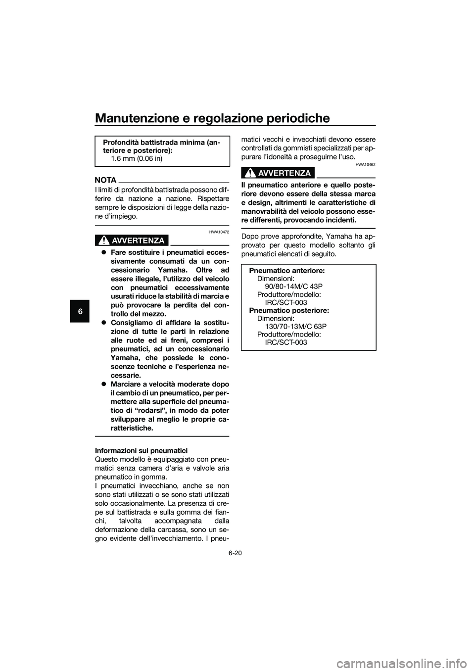 YAMAHA TRICITY 2017 Manuale duso (in Italian) Manutenzione e regolazione periodiche
6-20
6
NOTA
I limiti di profondità battistrada possono dif-
ferire da nazione a nazione. Rispettare
sempre le disposizioni di legge della nazio-
ne d’impiego.
YAMAHA TRICITY 2017 Manuale duso (in Italian) Manutenzione e regolazione periodiche
6-20
6
NOTA
I limiti di profondità battistrada possono dif-
ferire da nazione a nazione. Rispettare
sempre le disposizioni di legge della nazio-
ne d’impiego.