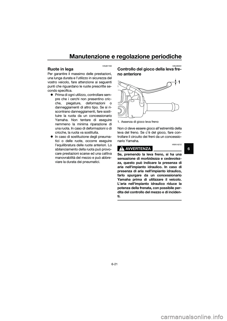 YAMAHA TRICITY 2017 Manuale duso (in Italian) Manutenzione e regolazione periodiche
6-21
6
HAU61160
Ruote in lega
Per garantire il massimo delle prestazioni,
una lunga durata e l’utilizzo in sicurezza del
vostro veicolo, fare attenzione ai segu YAMAHA TRICITY 2017 Manuale duso (in Italian) Manutenzione e regolazione periodiche
6-21
6
HAU61160
Ruote in lega
Per garantire il massimo delle prestazioni,
una lunga durata e l’utilizzo in sicurezza del
vostro veicolo, fare attenzione ai segu