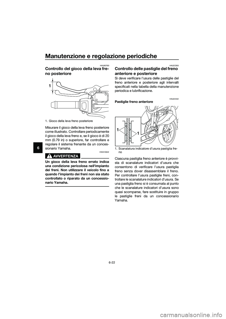 YAMAHA TRICITY 2017  Manuale duso (in Italian) Manutenzione e regolazione periodiche
6-22
6
HAU60760
Controllo del gioco della leva fre-
no posteriore
Misurare il gioco della leva freno posteriore
come illustrato. Controllare periodicamente
il gio