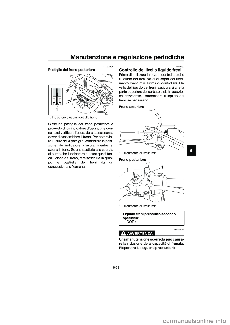 YAMAHA TRICITY 2017 Manuale duso (in Italian) Manutenzione e regolazione periodiche
6-23
6
HAU22461Pastiglie del freno posteriore
Ciascuna pastiglia del freno posteriore è
provvista di un indicatore d’usura, che con-
sente di verificare l’us YAMAHA TRICITY 2017 Manuale duso (in Italian) Manutenzione e regolazione periodiche
6-23
6
HAU22461Pastiglie del freno posteriore
Ciascuna pastiglia del freno posteriore è
provvista di un indicatore d’usura, che con-
sente di verificare l’us