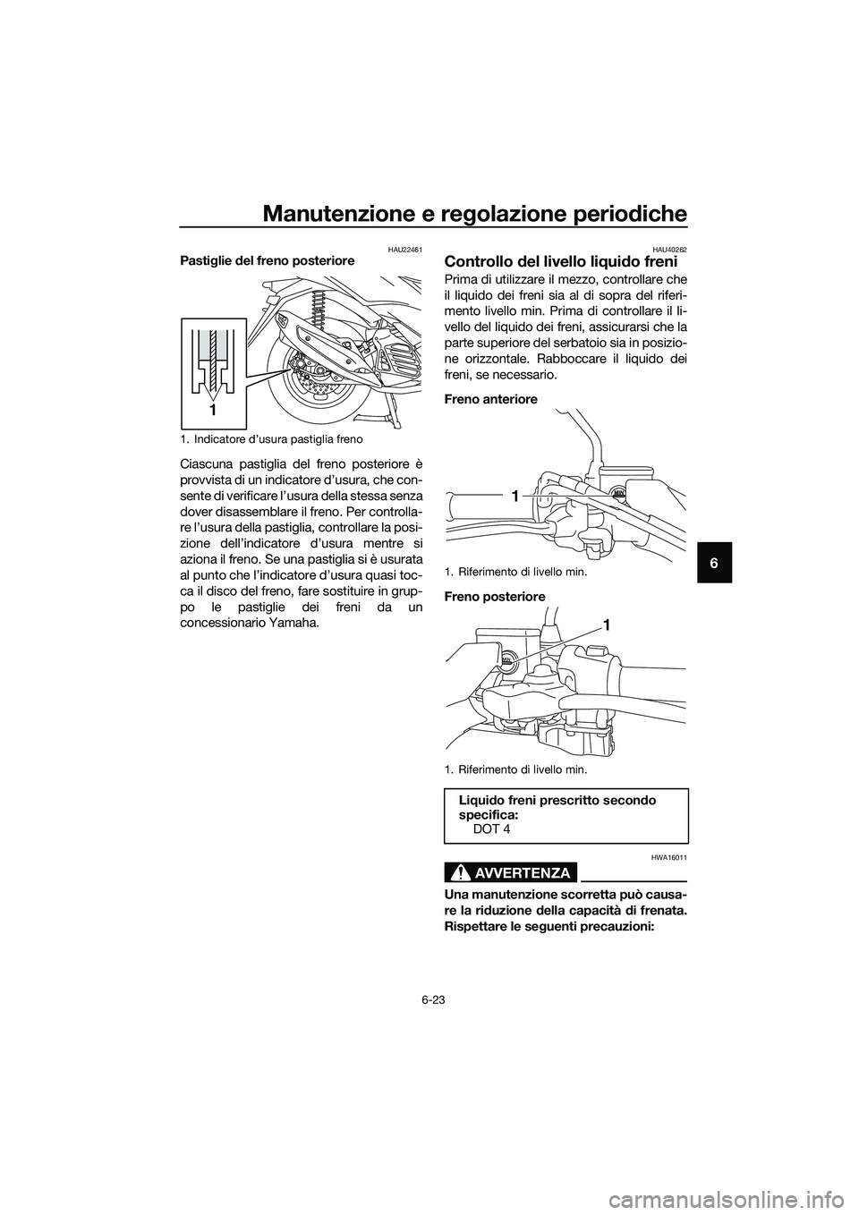 YAMAHA TRICITY 2017  Manuale duso (in Italian) Manutenzione e regolazione periodiche
6-23
6
HAU22461Pastiglie del freno posteriore
Ciascuna pastiglia del freno posteriore è
provvista di un indicatore d’usura, che con-
sente di verificare l’us