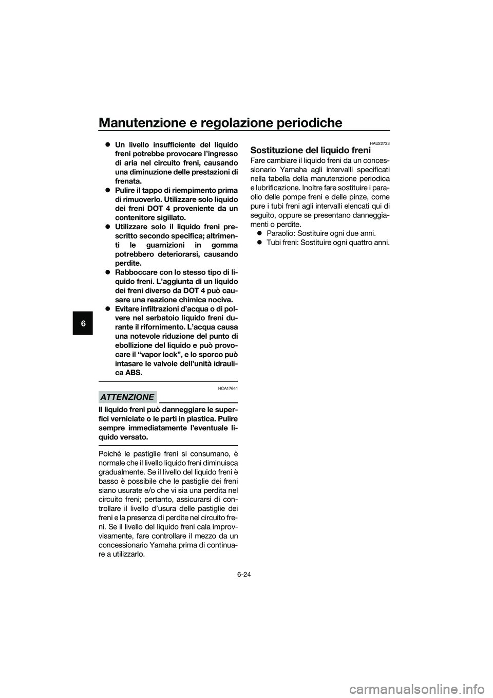 YAMAHA TRICITY 2017  Manuale duso (in Italian) Manutenzione e regolazione periodiche
6-24
6
�zUn livello insufficiente del liquido
freni potrebbe provocare l’ingresso
di aria nel circuito freni, causando
una diminuzione delle prestazioni di
fren