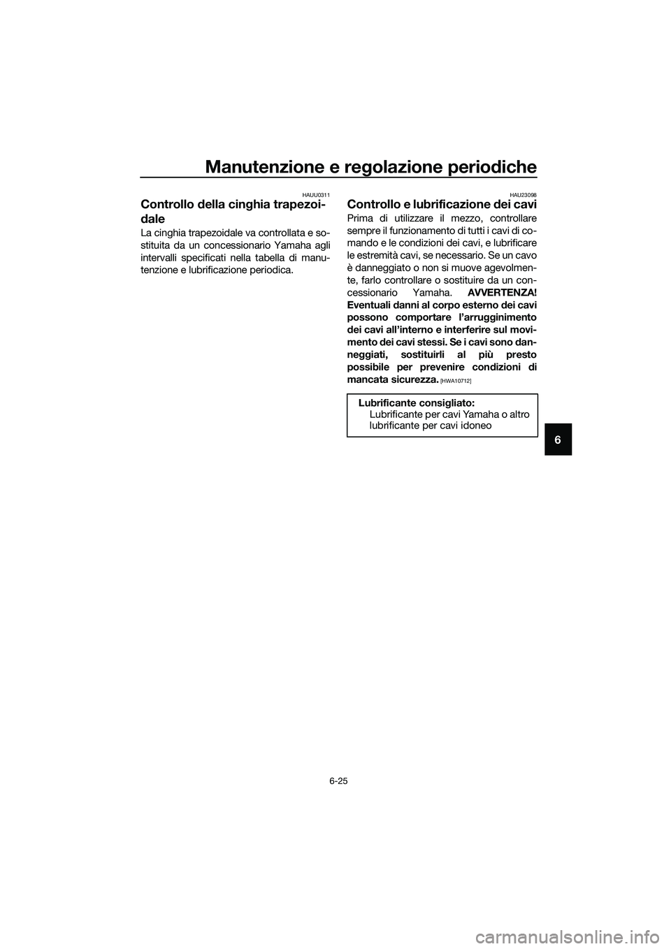 YAMAHA TRICITY 2017  Manuale duso (in Italian) Manutenzione e regolazione periodiche
6-25
6
HAUU0311
Controllo della cinghia trapezoi-
dale
La cinghia trapezoidale va controllata e so-
stituita da un concessionario Yamaha agli
intervalli specifica