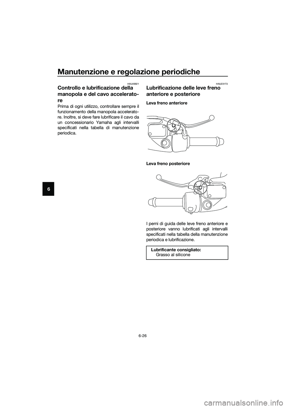 YAMAHA TRICITY 2017  Manuale duso (in Italian) Manutenzione e regolazione periodiche
6-26
6
HAU49921
Controllo e lubrificazione della 
manopola e del cavo accelerato-
re
Prima di ogni utilizzo, controllare sempre il
funzionamento della manopola ac