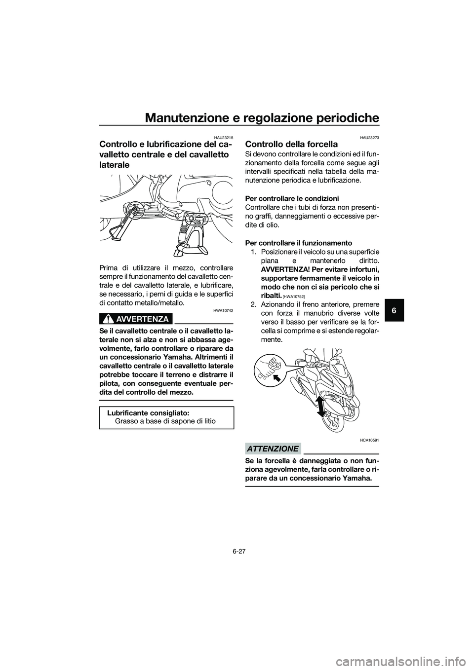 YAMAHA TRICITY 2017 Manuale duso (in Italian) Manutenzione e regolazione periodiche
6-27
6
HAU23215
Controllo e lubrificazione del ca-
valletto centrale e del cavalletto
laterale
Prima di utilizzare il mezzo, controllare
sempre il funzionamento YAMAHA TRICITY 2017 Manuale duso (in Italian) Manutenzione e regolazione periodiche
6-27
6
HAU23215
Controllo e lubrificazione del ca-
valletto centrale e del cavalletto
laterale
Prima di utilizzare il mezzo, controllare
sempre il funzionamento