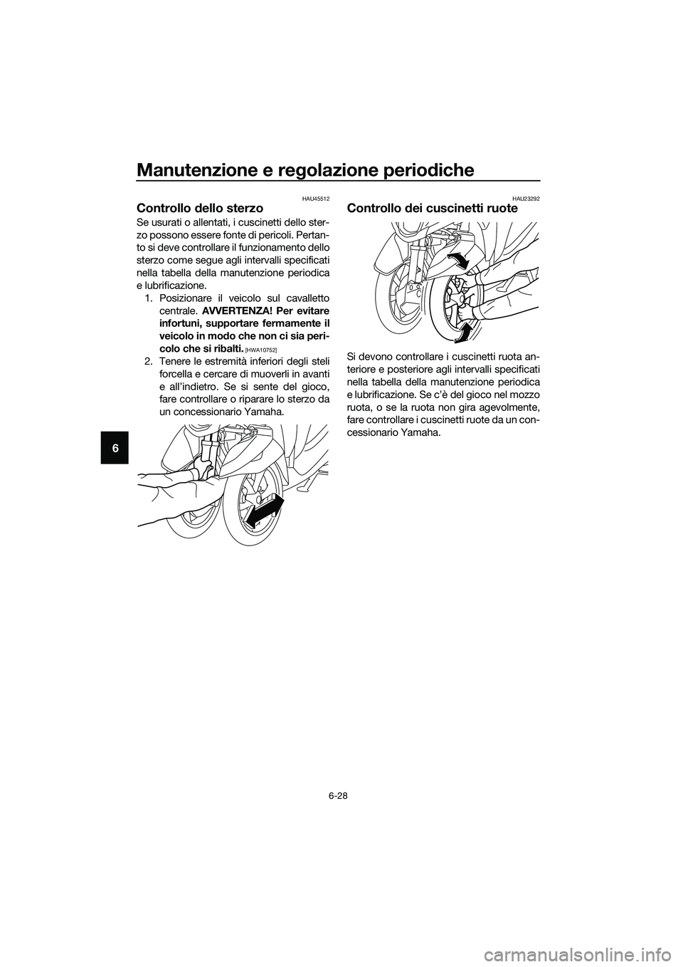 YAMAHA TRICITY 2017 Manuale duso (in Italian) Manutenzione e regolazione periodiche
6-28
6
HAU45512
Controllo dello sterzo
Se usurati o allentati, i cuscinetti dello ster-
zo possono essere fonte di pericoli. Pertan-
to si deve controllare il fun YAMAHA TRICITY 2017 Manuale duso (in Italian) Manutenzione e regolazione periodiche
6-28
6
HAU45512
Controllo dello sterzo
Se usurati o allentati, i cuscinetti dello ster-
zo possono essere fonte di pericoli. Pertan-
to si deve controllare il fun