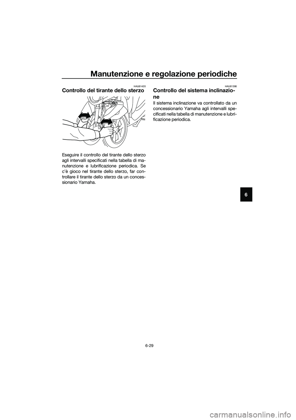 YAMAHA TRICITY 2017 Manuale duso (in Italian) Manutenzione e regolazione periodiche
6-29
6
HAU61420
Controllo del tirante dello sterzo
Eseguire il controllo del tirante dello sterzo
agli intervalli specificati nella tabella di ma-
nutenzione e lu YAMAHA TRICITY 2017 Manuale duso (in Italian) Manutenzione e regolazione periodiche
6-29
6
HAU61420
Controllo del tirante dello sterzo
Eseguire il controllo del tirante dello sterzo
agli intervalli specificati nella tabella di ma-
nutenzione e lu