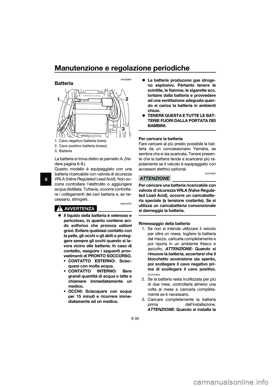 YAMAHA TRICITY 2017  Manuale duso (in Italian) Manutenzione e regolazione periodiche
6-30
6
HAU60691
Batteria
La batteria si trova dietro al pannello A. (Ve-
dere pagina 6-8.)
Questo modello è equipaggiato con una
batteria ricaricabile con valvol