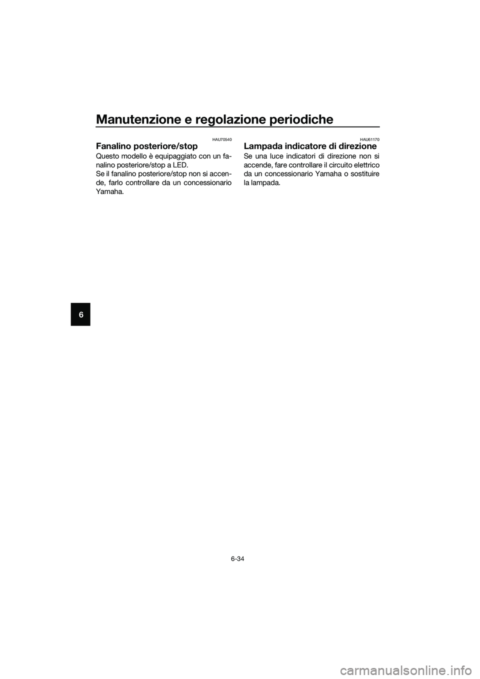 YAMAHA TRICITY 2017 Manuale duso (in Italian) Manutenzione e regolazione periodiche
6-34
6
HAU70540
Fanalino posteriore/stop
Questo modello è equipaggiato con un fa-
nalino posteriore/stop a LED.
Se il fanalino posteriore/stop non si accen-
de, YAMAHA TRICITY 2017 Manuale duso (in Italian) Manutenzione e regolazione periodiche
6-34
6
HAU70540
Fanalino posteriore/stop
Questo modello è equipaggiato con un fa-
nalino posteriore/stop a LED.
Se il fanalino posteriore/stop non si accen-
de,
