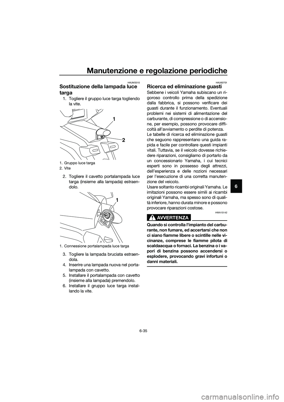 YAMAHA TRICITY 2017 Manuale duso (in Italian) Manutenzione e regolazione periodiche
6-35
6
HAUM3510
Sostituzione della lampada luce
targa
1. Togliere il gruppo luce targa togliendo
la vite.
2. Togliere il cavetto portalampada luce
targa (insieme YAMAHA TRICITY 2017 Manuale duso (in Italian) Manutenzione e regolazione periodiche
6-35
6
HAUM3510
Sostituzione della lampada luce
targa
1. Togliere il gruppo luce targa togliendo
la vite.
2. Togliere il cavetto portalampada luce
targa (insieme