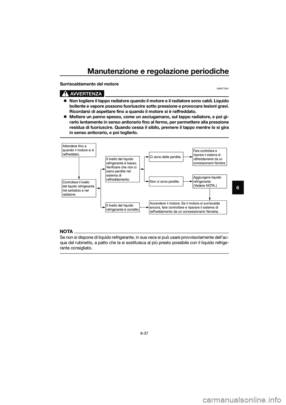 YAMAHA TRICITY 2017  Manuale duso (in Italian) Manutenzione e regolazione periodiche
6-37
6
Surriscaldamento del motore
AVVERTENZA
HWAT1041
�zNon togliere il tappo radiatore quando il motore e il radiatore sono caldi. Liquido
bollente e vapore pos