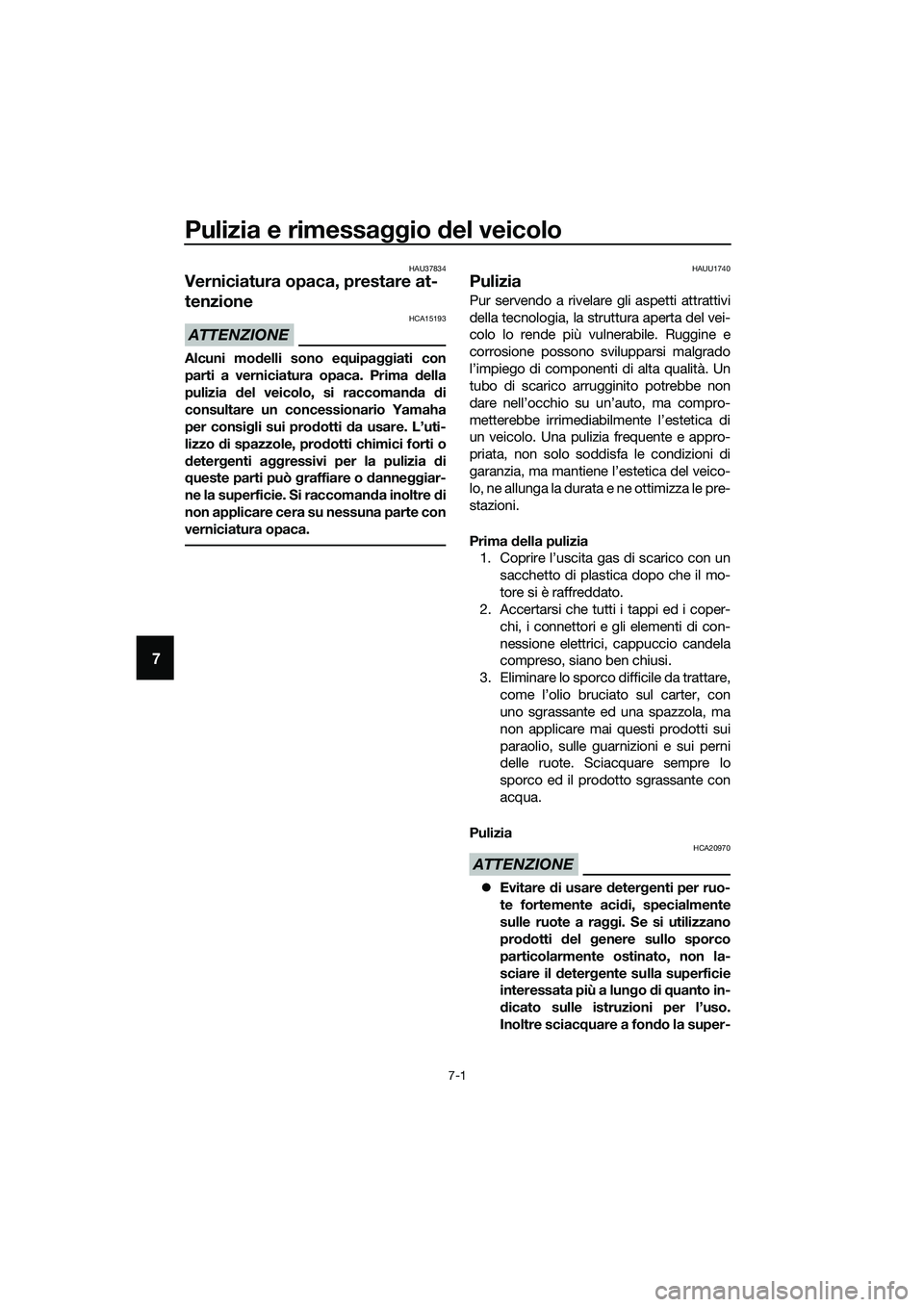 YAMAHA TRICITY 2017  Manuale duso (in Italian) Pulizia e rimessaggio del veicolo
7-1
7
HAU37834
Verniciatura opaca, prestare at-
tenzione
ATTENZIONE
HCA15193
Alcuni modelli sono equipaggiati con
parti a verniciatura opaca. Prima della
pulizia del 