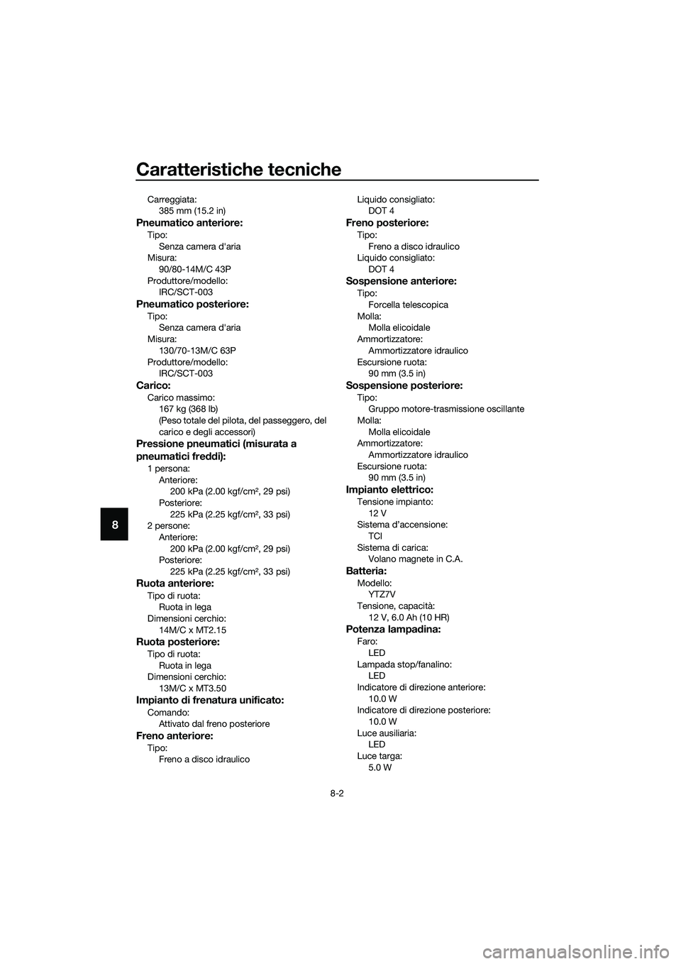 YAMAHA TRICITY 2017  Manuale duso (in Italian) Caratteristiche tecniche
8-2
8
Carreggiata:
385 mm (15.2 in)
Pneumatico anteriore:
Tipo:
Senza camera d'aria
Misura:
90/80-14M/C 43P
Produttore/modello:
IRC/SCT-003
Pneumatico posteriore:
Tipo:
Se