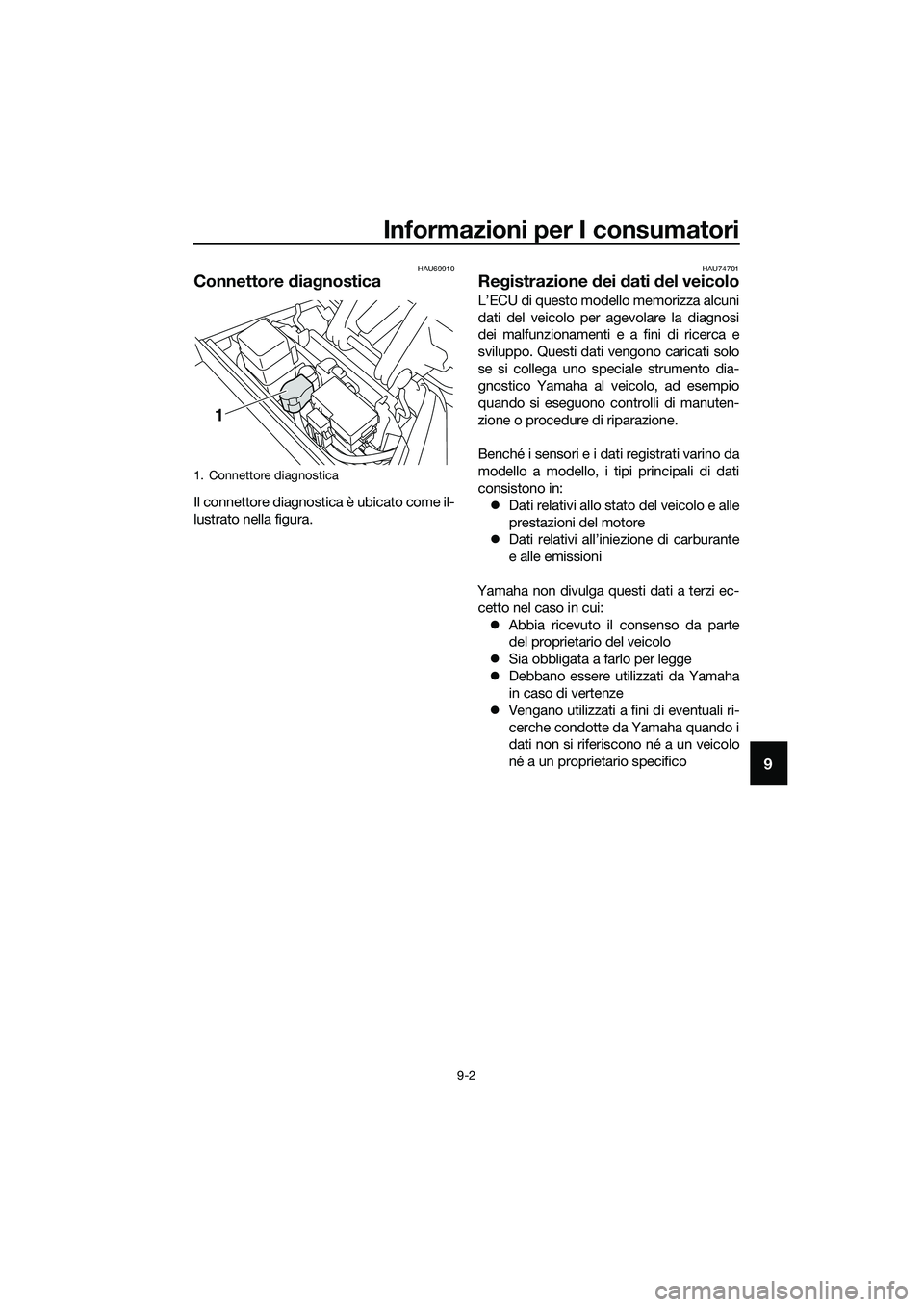 YAMAHA TRICITY 2017 Manuale duso (in Italian) Informazioni per I consumatori
9-2
9
HAU69910
Connettore diagnostica
Il connettore diagnostica è ubicato come il-
lustrato nella figura.
HAU74701
Registrazione dei dati del veicolo
L’ECU di questo YAMAHA TRICITY 2017 Manuale duso (in Italian) Informazioni per I consumatori
9-2
9
HAU69910
Connettore diagnostica
Il connettore diagnostica è ubicato come il-
lustrato nella figura.
HAU74701
Registrazione dei dati del veicolo
L’ECU di questo
