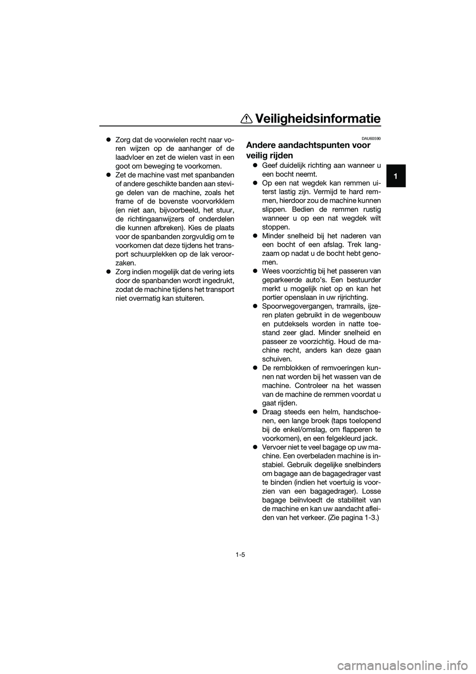 YAMAHA TRICITY 2017  Instructieboekje (in Dutch) Veiligheidsinformatie
1-5
1
�zZorg dat de voorwielen recht naar vo-
ren wijzen op de aanhanger of de
laadvloer en zet de wielen vast in een
goot om beweging te voorkomen.
�zZet de machine vast met spa