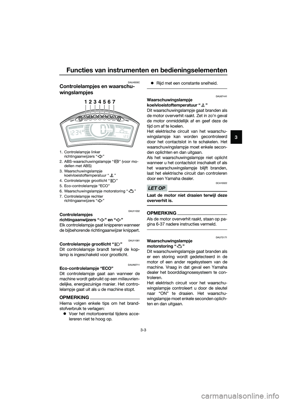 YAMAHA TRICITY 2017  Instructieboekje (in Dutch) Functies van instrumenten en bedieningselementen
3-3
3
DAU4939C
Controlelampjes en waarschu-
wingslampjes
DAU11032Controlelampjes 
richtingaanwijzers “ ” en “ ”
Elk controlelampje gaat knipper