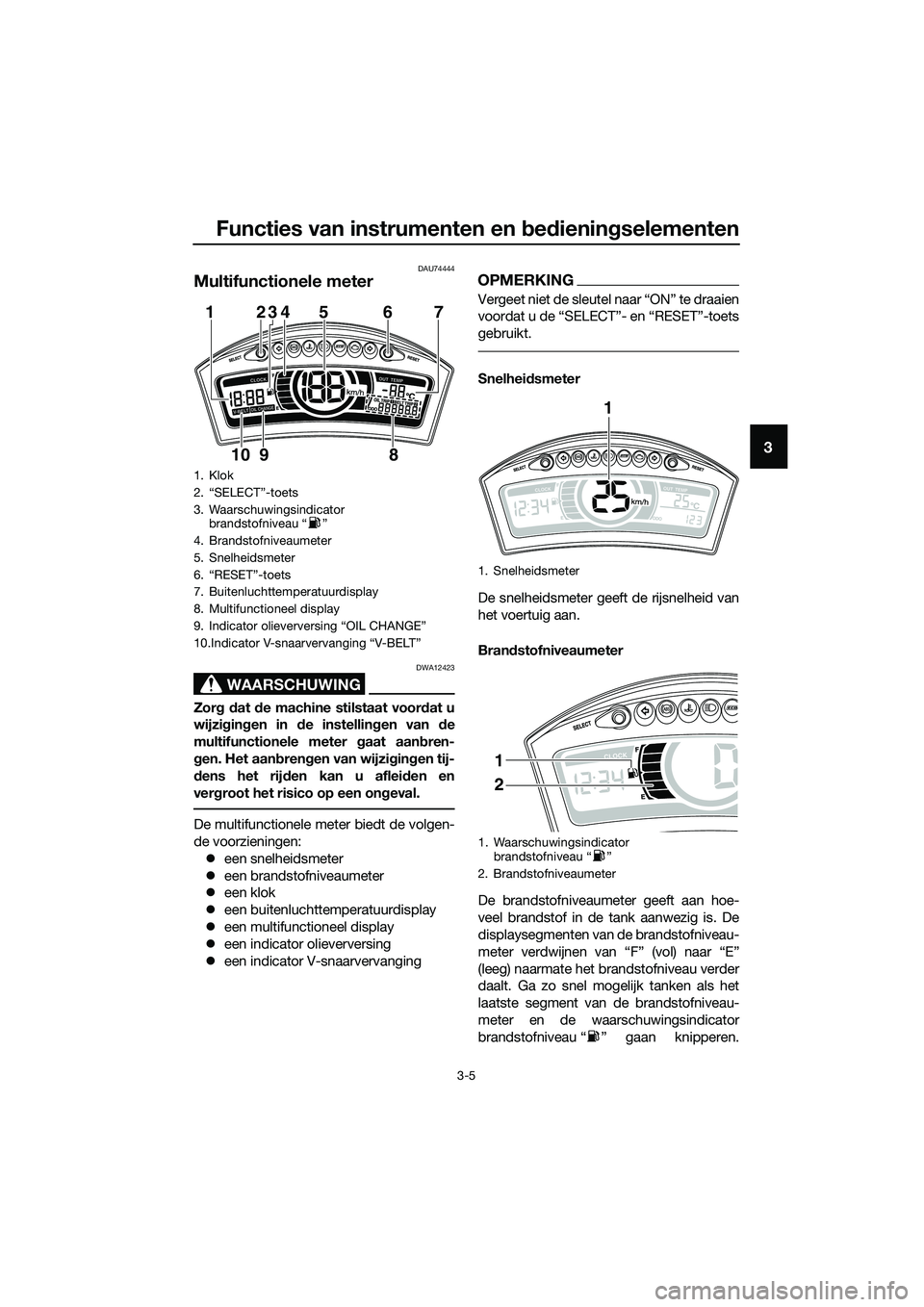 YAMAHA TRICITY 2017  Instructieboekje (in Dutch) Functies van instrumenten en bedieningselementen
3-5
3
DAU74444
Multifunctionele meter
WAARSCHUWING
DWA12423
Zorg dat de machine stilstaat voordat u
wijzigingen in de instellingen van de
multifunction