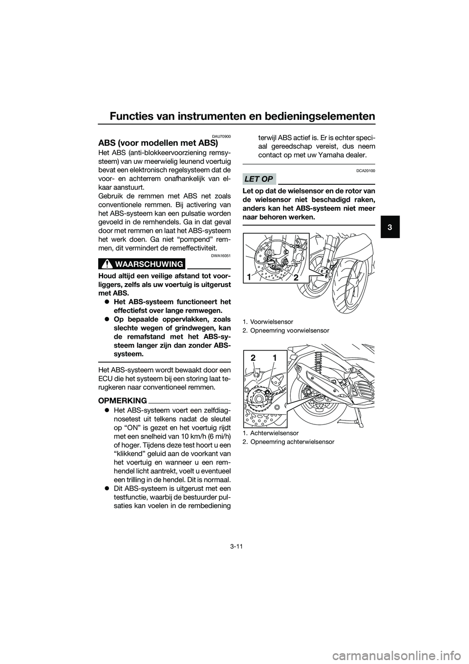 YAMAHA TRICITY 2017  Instructieboekje (in Dutch) Functies van instrumenten en bedieningselementen
3-11
3
DAU70900
ABS (voor modellen met ABS)
Het ABS (anti-blokkeervoorziening remsy-
steem) van uw meerwielig leunend voertuig
bevat een elektronisch r