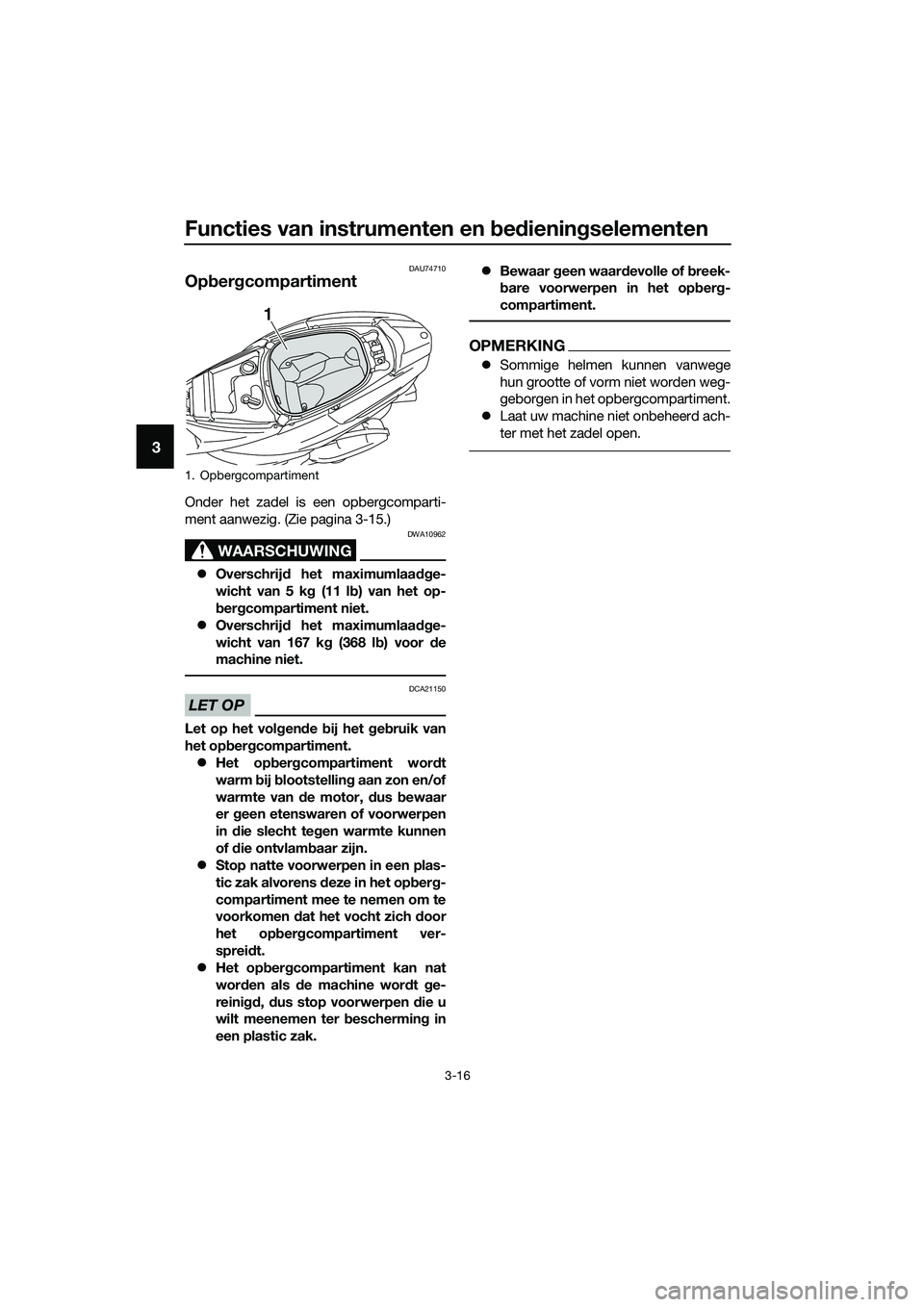 YAMAHA TRICITY 2017  Instructieboekje (in Dutch) Functies van instrumenten en bedieningselementen
3-16
3
DAU74710
Opbergcompartiment
Onder het zadel is een opbergcomparti-
ment aanwezig. (Zie pagina 3-15.)
WAARSCHUWING
DWA10962
�zOverschrijd het max