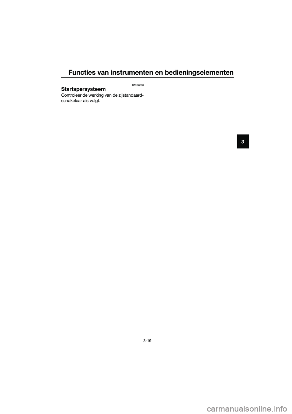 YAMAHA TRICITY 2017 Instructieboekje (in Dutch) Functies van instrumenten en bedieningselementen
3-19
3
DAU66800
Startspersysteem
Controleer de werking van de zijstandaard-
schakelaar als volgt.
UBR7D0D0.book Page 19 Tuesday, October 25, 2016 2: YAMAHA TRICITY 2017 Instructieboekje (in Dutch) Functies van instrumenten en bedieningselementen
3-19
3
DAU66800
Startspersysteem
Controleer de werking van de zijstandaard-
schakelaar als volgt.
UBR7D0D0.book Page 19 Tuesday, October 25, 2016 2: