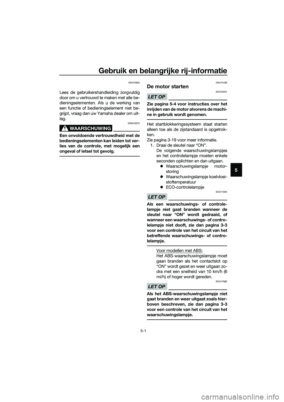 YAMAHA TRICITY 2017 Instructieboekje (in Dutch) Gebruik en belangrijke rij-informatie
5-1
5
DAU15952
Lees de gebruikershandleiding zorgvuldig
door om u vertrouwd te maken met alle be-
dieningselementen. Als u de werking van
een functie of bediening YAMAHA TRICITY 2017 Instructieboekje (in Dutch) Gebruik en belangrijke rij-informatie
5-1
5
DAU15952
Lees de gebruikershandleiding zorgvuldig
door om u vertrouwd te maken met alle be-
dieningselementen. Als u de werking van
een functie of bediening