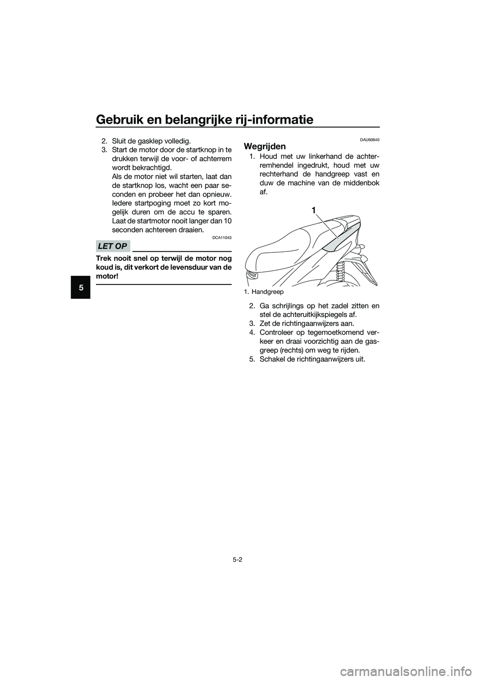 YAMAHA TRICITY 2017 Instructieboekje (in Dutch) Gebruik en belangrijke rij-informatie
5-2
5
2. Sluit de gasklep volledig.
3. Start de motor door de startknop in te
drukken terwijl de voor- of achterrem
wordt bekrachtigd.
Als de motor niet wil start YAMAHA TRICITY 2017 Instructieboekje (in Dutch) Gebruik en belangrijke rij-informatie
5-2
5
2. Sluit de gasklep volledig.
3. Start de motor door de startknop in te
drukken terwijl de voor- of achterrem
wordt bekrachtigd.
Als de motor niet wil start