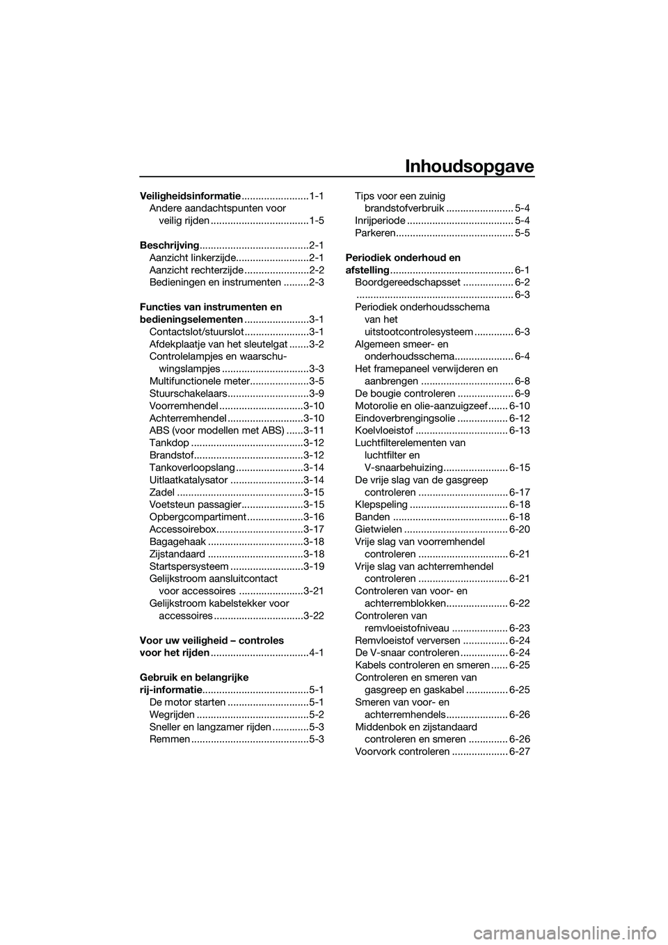 YAMAHA TRICITY 2017 Instructieboekje (in Dutch) Inhoudsopgave
Veiligheidsinformatie........................1-1
Andere aandachtspunten voor
veilig rijden ...................................1-5
Beschrijving.......................................2-1
YAMAHA TRICITY 2017 Instructieboekje (in Dutch) Inhoudsopgave
Veiligheidsinformatie........................1-1
Andere aandachtspunten voor
veilig rijden ...................................1-5
Beschrijving.......................................2-1