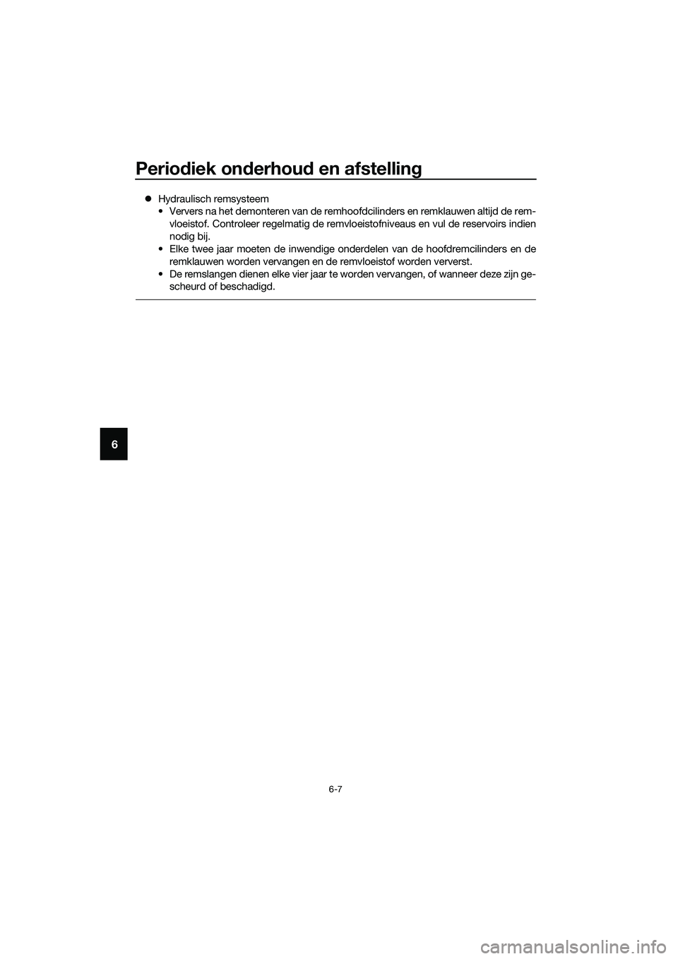YAMAHA TRICITY 2017  Instructieboekje (in Dutch) Periodiek onderhoud en afstelling
6-7
6
�zHydraulisch remsysteem
• Ververs na het demonteren van de remhoofdcilinders en remklauwen altijd de rem-
vloeistof. Controleer regelmatig de remvloeistofniv