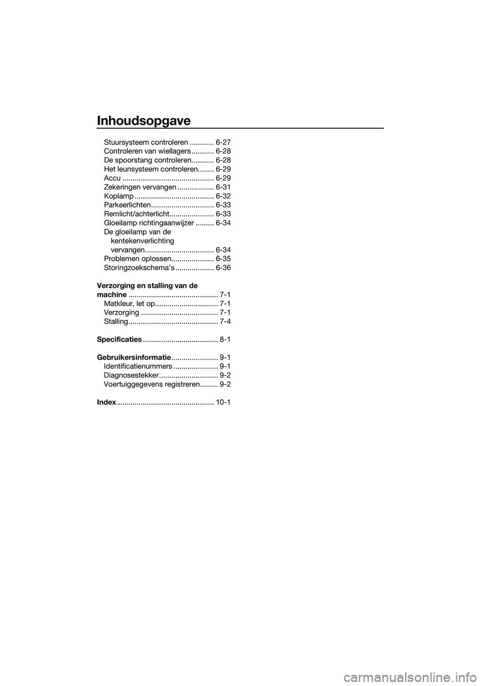 YAMAHA TRICITY 2017 Instructieboekje (in Dutch) Inhoudsopgave
Stuursysteem controleren ............ 6-27
Controleren van wiellagers ........... 6-28
De spoorstang controleren........... 6-28
Het leunsysteem controleren........ 6-29
Accu ........... YAMAHA TRICITY 2017 Instructieboekje (in Dutch) Inhoudsopgave
Stuursysteem controleren ............ 6-27
Controleren van wiellagers ........... 6-28
De spoorstang controleren........... 6-28
Het leunsysteem controleren........ 6-29
Accu ...........