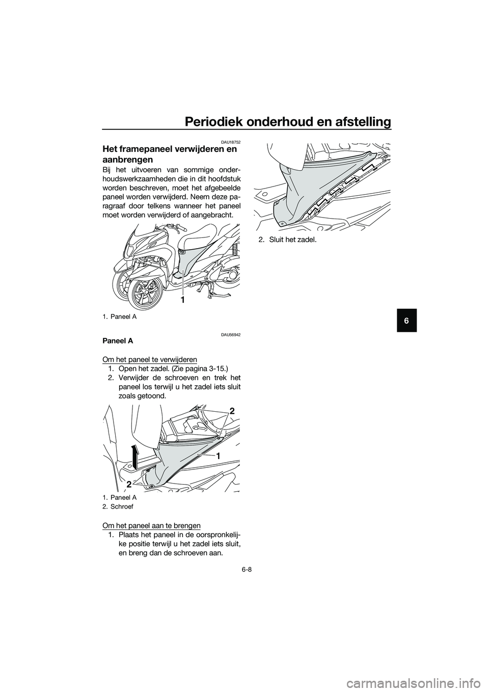 YAMAHA TRICITY 2017  Instructieboekje (in Dutch) Periodiek onderhoud en afstelling
6-8
6
DAU18752
Het framepaneel verwijderen en 
aanbrengen
Bij het uitvoeren van sommige onder-
houdswerkzaamheden die in dit hoofdstuk
worden beschreven, moet het afg