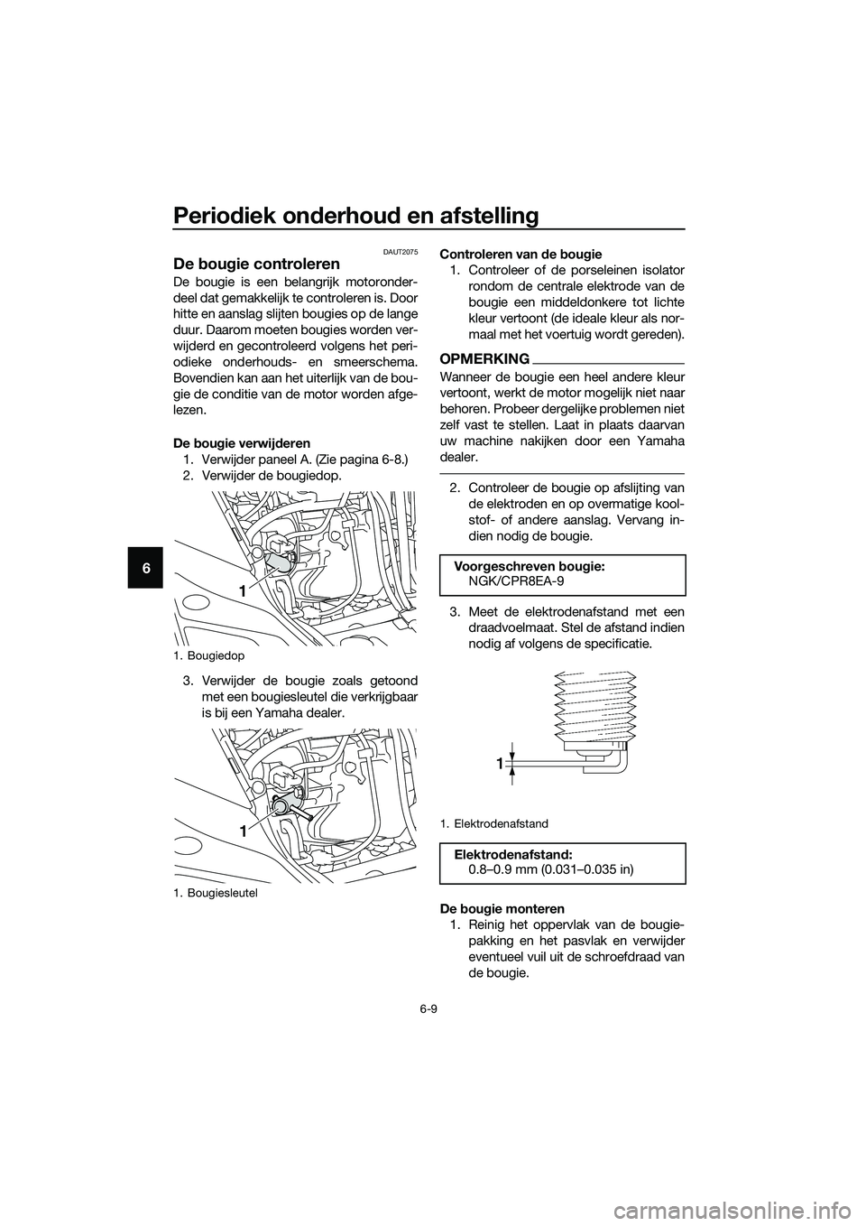 YAMAHA TRICITY 2017  Instructieboekje (in Dutch) Periodiek onderhoud en afstelling
6-9
6
DAUT2075
De bougie controleren
De bougie is een belangrijk motoronder-
deel dat gemakkelijk te controleren is. Door
hitte en aanslag slijten bougies op de lange