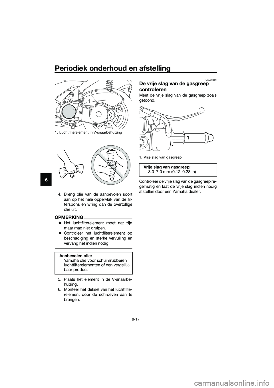 YAMAHA TRICITY 2017  Instructieboekje (in Dutch) Periodiek onderhoud en afstelling
6-17
6
4. Breng olie van de aanbevolen soort
aan op het hele oppervlak van de fil-
terspons en wring dan de overtollige
olie uit.
OPMERKING
�zHet luchtfilterelement m