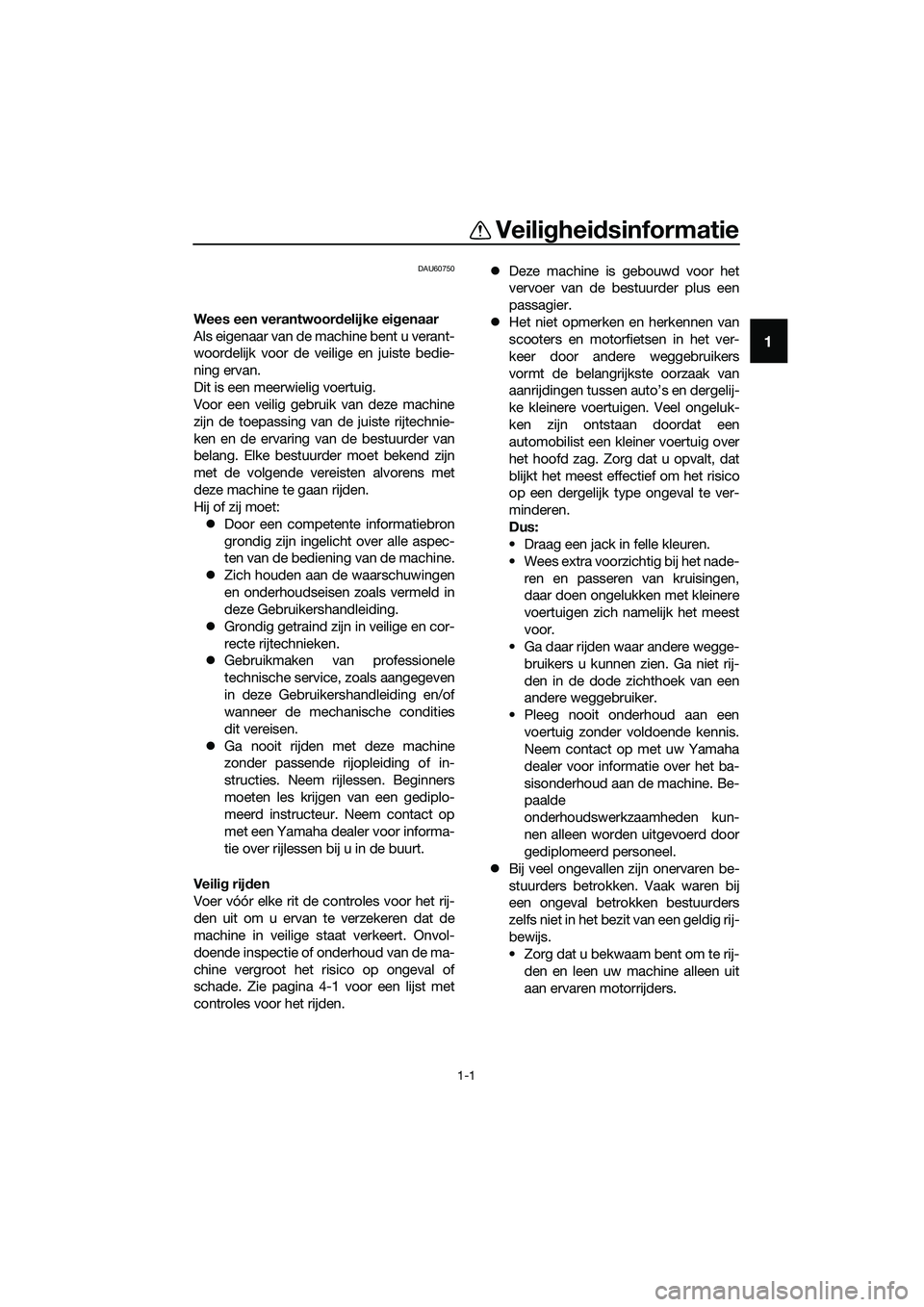 YAMAHA TRICITY 2017 Instructieboekje (in Dutch) 1-1
1
Veiligheidsinformatie
DAU60750
Wees een verantwoordelijke eigenaar
Als eigenaar van de machine bent u verant-
woordelijk voor de veilige en juiste bedie-
ning ervan.
Dit is een meerwielig voertu YAMAHA TRICITY 2017 Instructieboekje (in Dutch) 1-1
1
Veiligheidsinformatie
DAU60750
Wees een verantwoordelijke eigenaar
Als eigenaar van de machine bent u verant-
woordelijk voor de veilige en juiste bedie-
ning ervan.
Dit is een meerwielig voertu