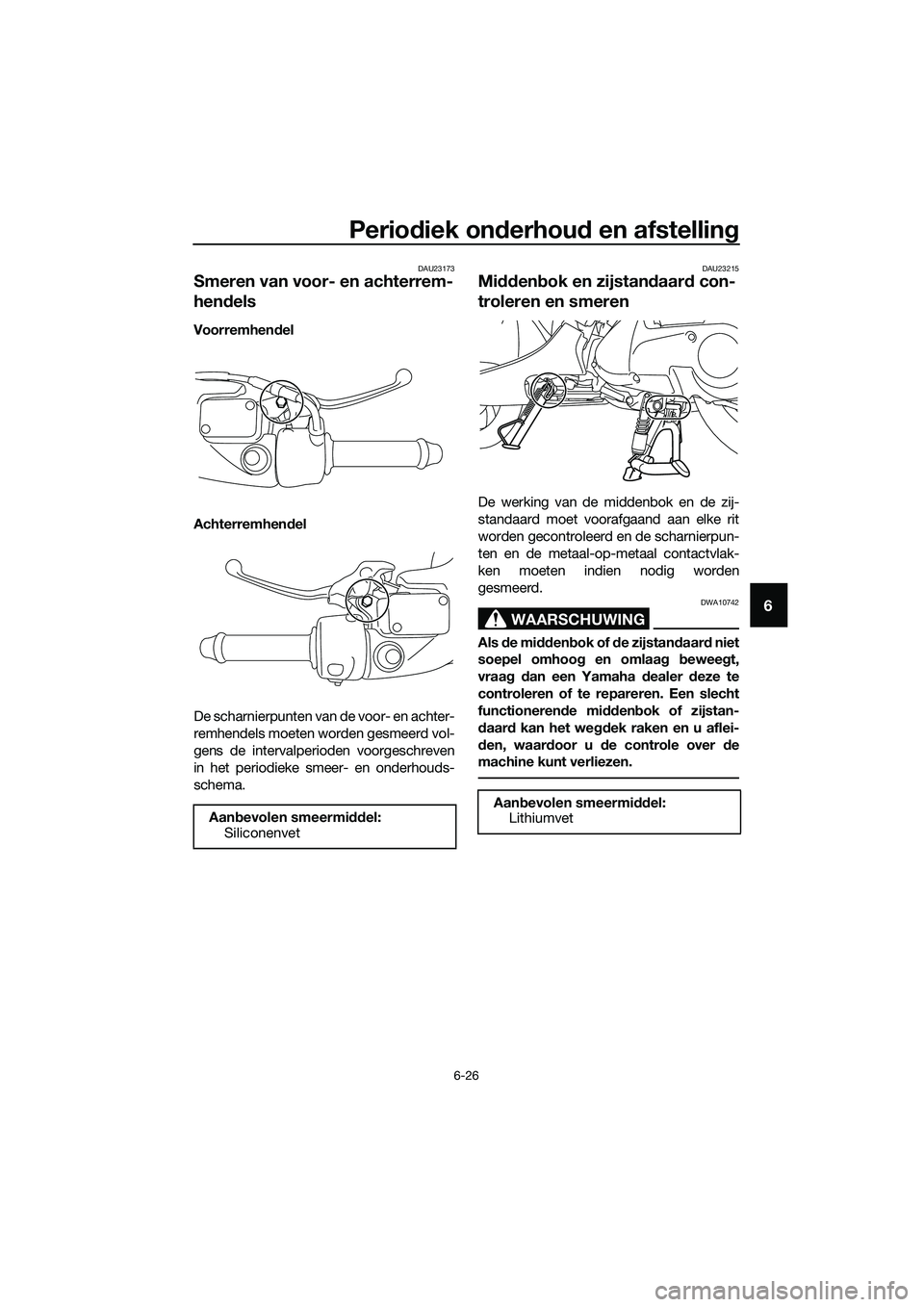 YAMAHA TRICITY 2017 Instructieboekje (in Dutch) Periodiek onderhoud en afstelling
6-26
6
DAU23173
Smeren van voor- en achterrem-
hendels
Voorremhendel
Achterremhendel
De scharnierpunten van de voor- en achter-
remhendels moeten worden gesmeerd vol- YAMAHA TRICITY 2017 Instructieboekje (in Dutch) Periodiek onderhoud en afstelling
6-26
6
DAU23173
Smeren van voor- en achterrem-
hendels
Voorremhendel
Achterremhendel
De scharnierpunten van de voor- en achter-
remhendels moeten worden gesmeerd vol-
