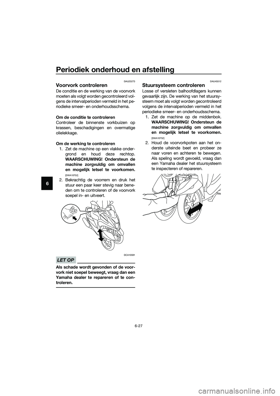 YAMAHA TRICITY 2017 Instructieboekje (in Dutch) Periodiek onderhoud en afstelling
6-27
6
DAU23273
Voorvork controleren
De conditie en de werking van de voorvork
moeten als volgt worden gecontroleerd vol-
gens de intervalperioden vermeld in het pe-
YAMAHA TRICITY 2017 Instructieboekje (in Dutch) Periodiek onderhoud en afstelling
6-27
6
DAU23273
Voorvork controleren
De conditie en de werking van de voorvork
moeten als volgt worden gecontroleerd vol-
gens de intervalperioden vermeld in het pe-